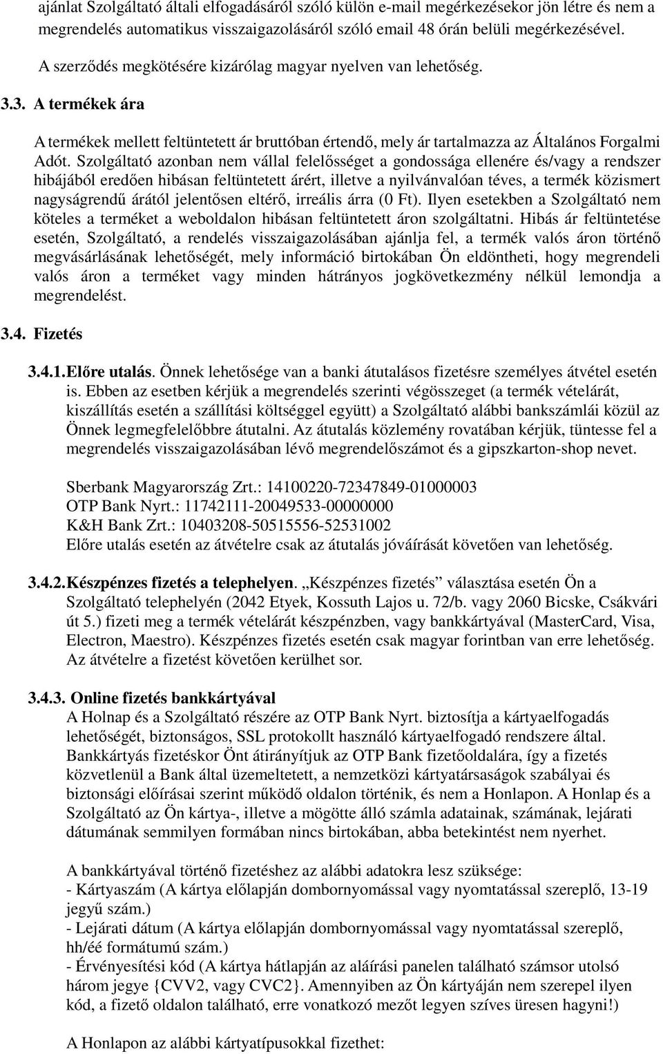 Szolgáltató azonban nem vállal felelősséget a gondossága ellenére és/vagy a rendszer hibájából eredően hibásan feltüntetett árért, illetve a nyilvánvalóan téves, a termék közismert nagyságrendű