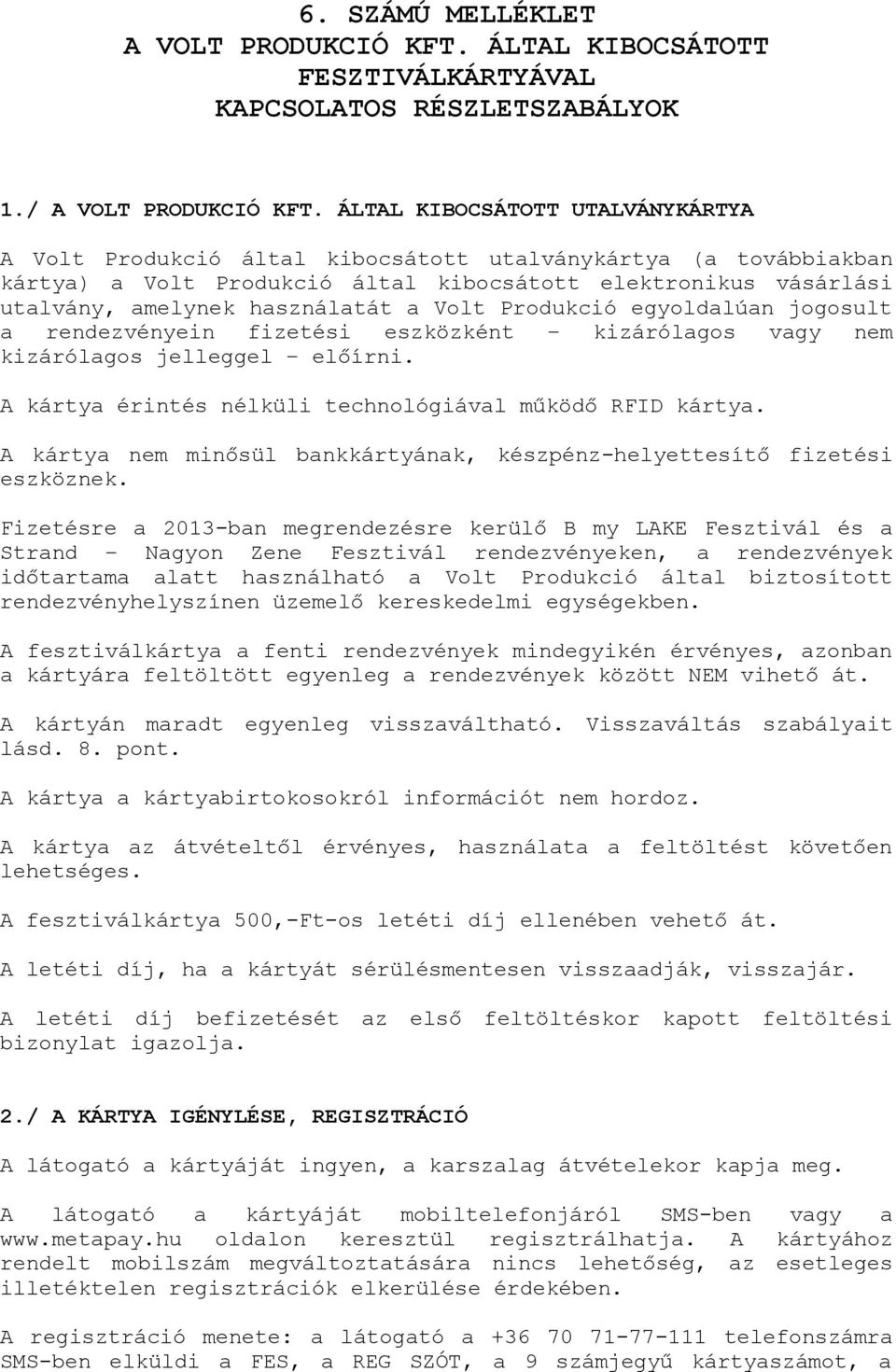 Volt Produkció egyoldalúan jogosult a rendezvényein fizetési eszközként kizárólagos vagy nem kizárólagos jelleggel előírni. A kártya érintés nélküli technológiával működő RFID kártya.