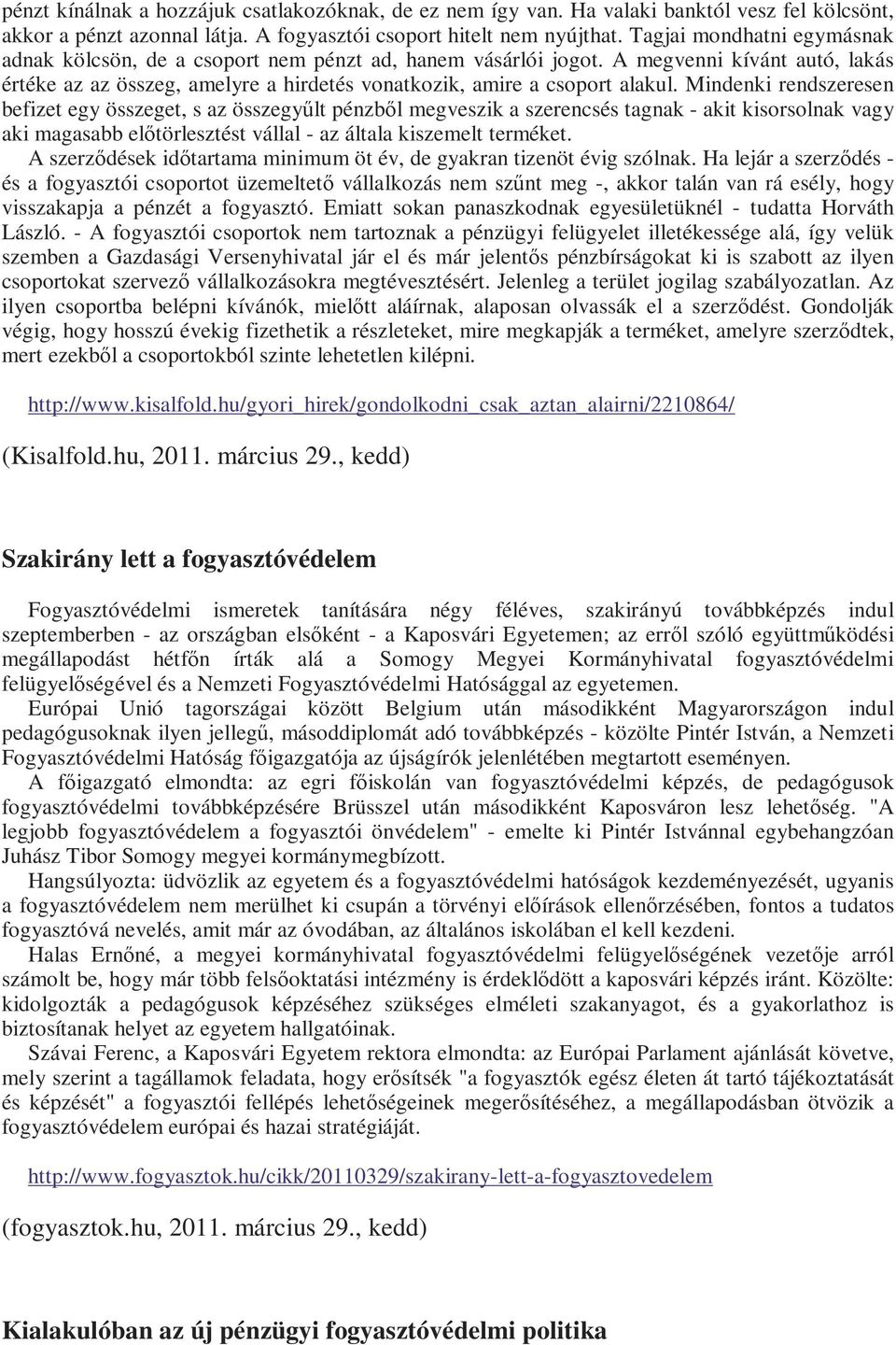 Mindenki rendszeresen befizet egy összeget, s az összegyőlt pénzbıl megveszik a szerencsés tagnak - akit kisorsolnak vagy aki magasabb elıtörlesztést vállal - az általa kiszemelt terméket.