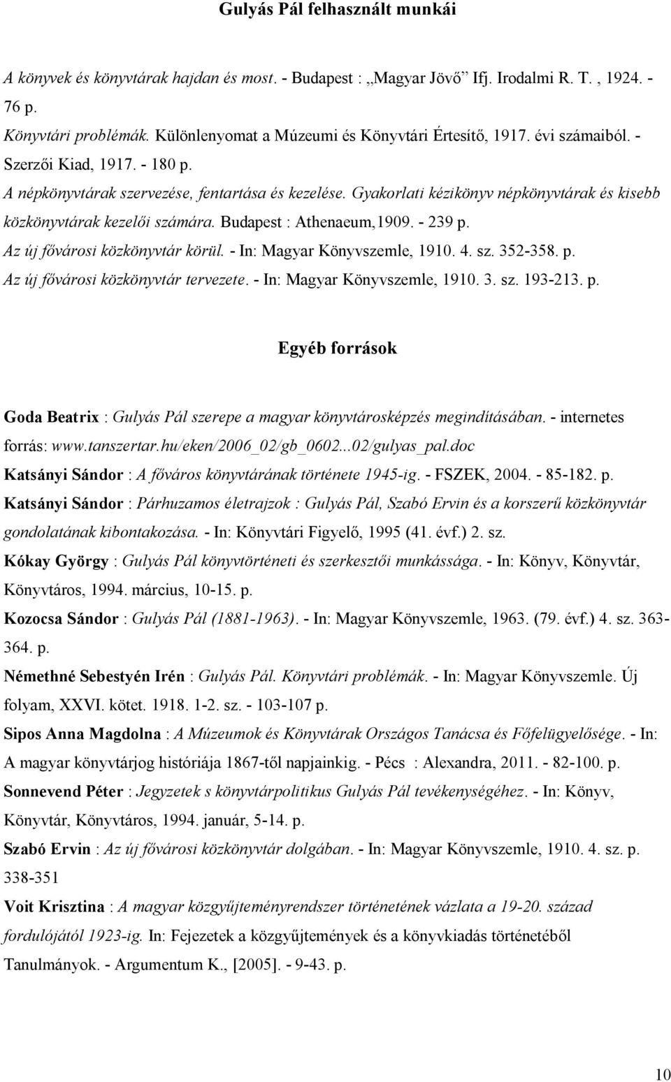 Gyakorlati kézikönyv népkönyvtárak és kisebb közkönyvtárak kezelői számára. Budapest : Athenaeum,1909. - 239 p. Az új fővárosi közkönyvtár körül. - In: Magyar Könyvszemle, 1910. 4. sz. 352-358. p. Az új fővárosi közkönyvtár tervezete.