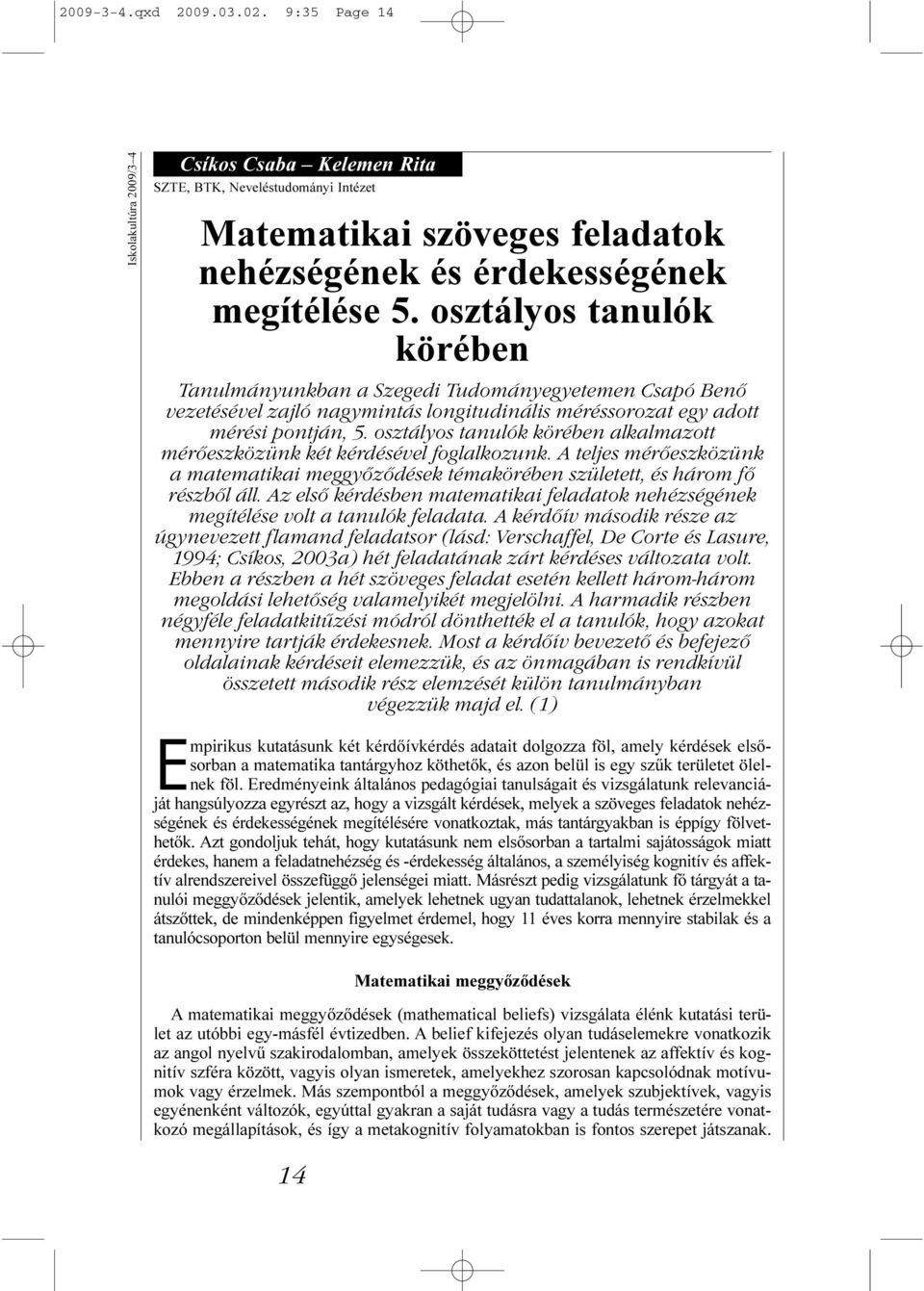 osztályos tanulók körében alkalmazott mérőeszközünk két kérdésével foglalkozunk. A teljes mérőeszközünk a matematikai meggyőződések témakörében született, és három fő részből áll.