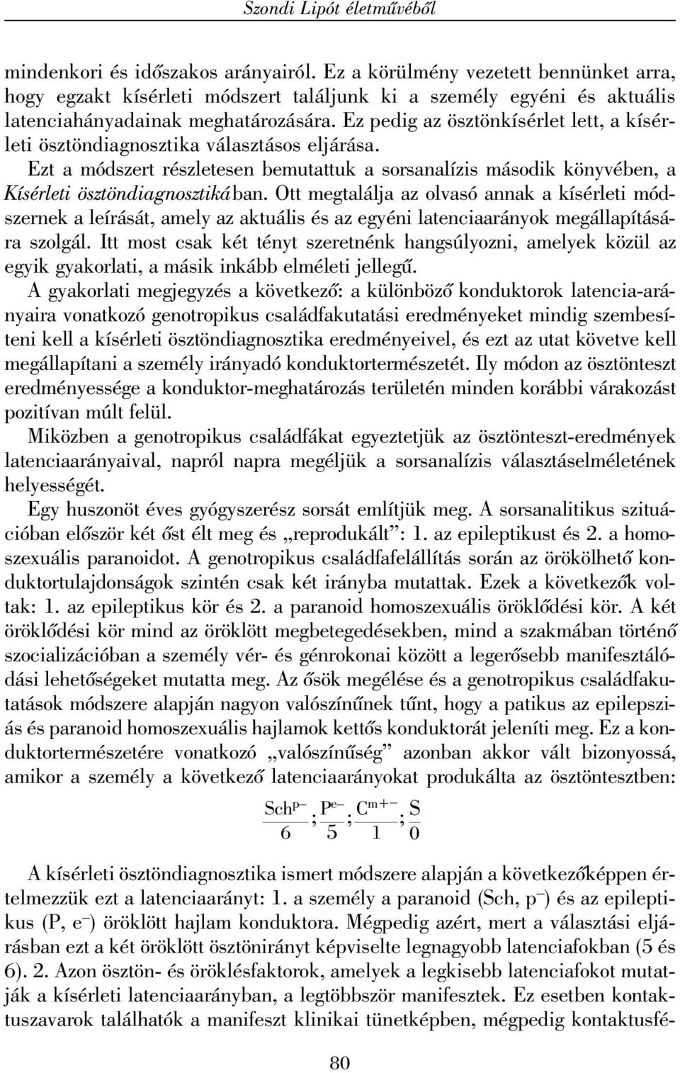 Ez pedig az ösztönkísérlet lett, a kísérleti ösztöndiagnosztika választásos eljárása. Ezt a módszert részletesen bemutattuk a sorsanalízis második könyvében, a Kísérleti ösztöndiagnosztikában.