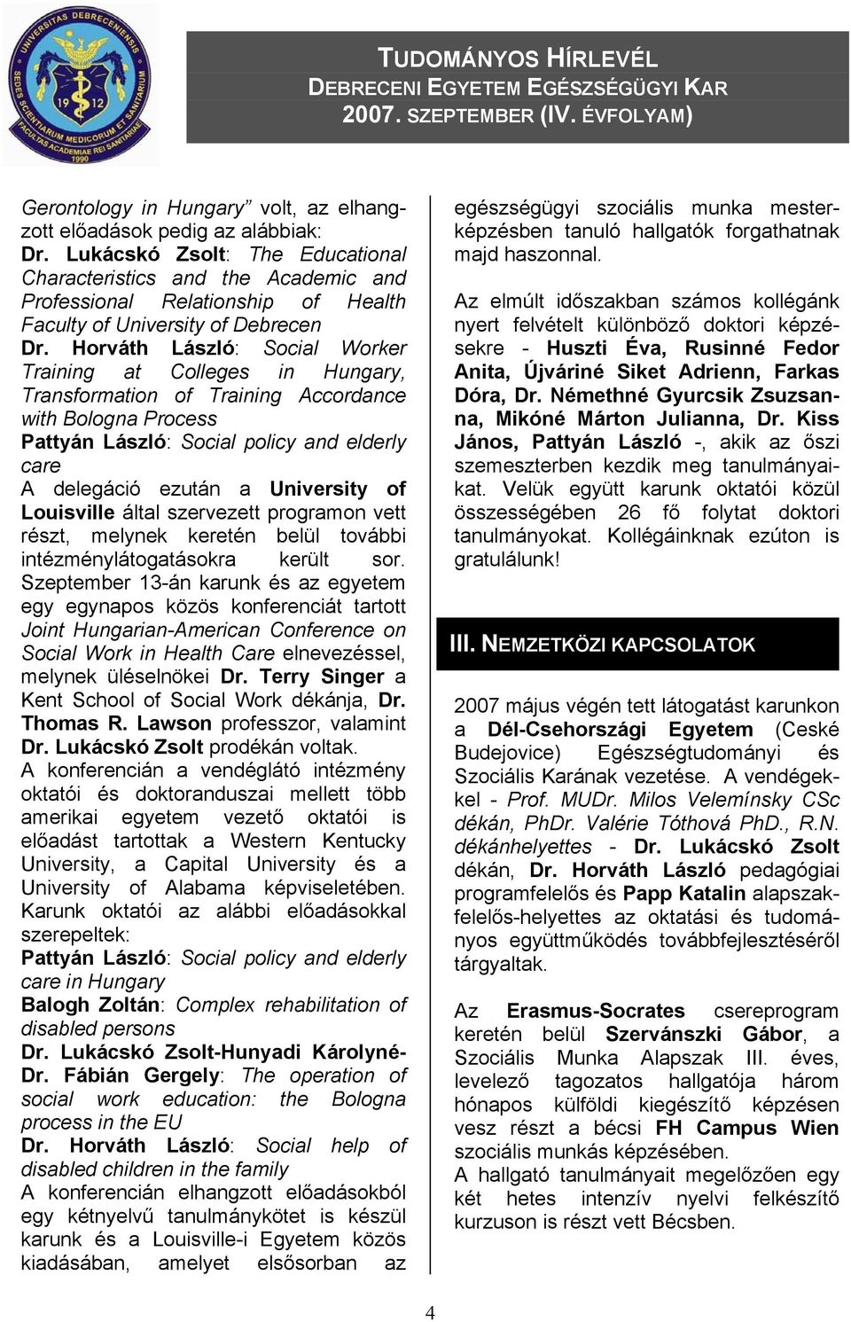 Horváth László: Social Worker Training at Colleges in Hungary, Transformation of Training Accordance with Bologna Process Pattyán László: Social policy and elderly care A delegáció ezután a