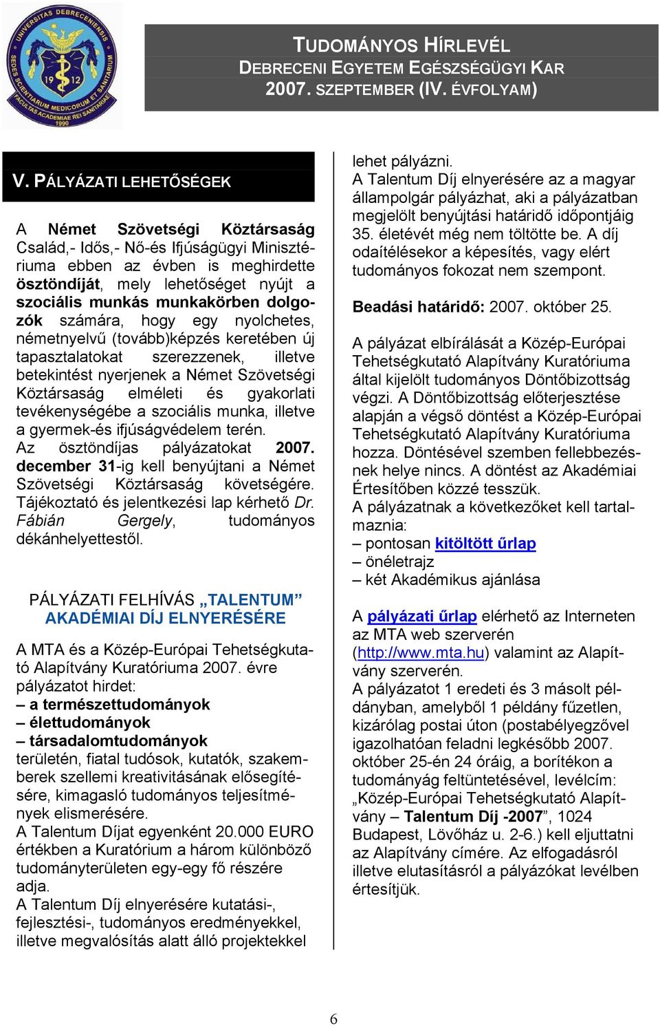 gyakorlati tevékenységébe a szociális munka, illetve a gyermek-és ifjúságvédelem terén. Az ösztöndíjas pályázatokat 2007. december 31-ig kell benyújtani a Német Szövetségi Köztársaság követségére.