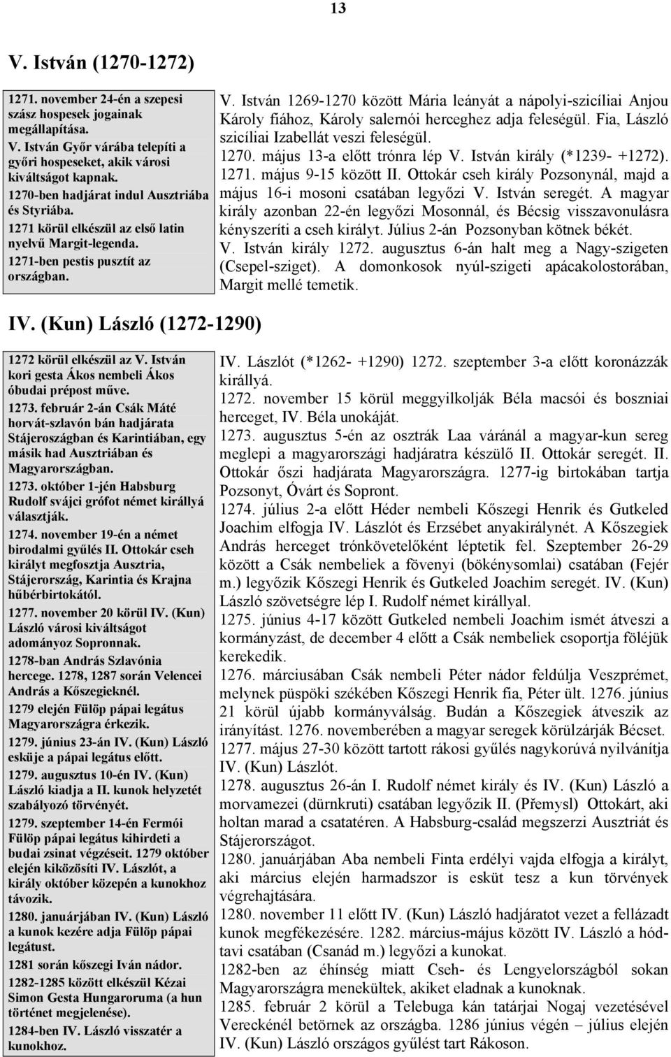 István kori gesta Ákos nembeli Ákos óbudai prépost műve. 1273. február 2-án Csák Máté horvát-szlavón bán hadjárata Stájeroszágban és Karintiában, egy másik had Ausztriában és Magyarországban. 1273. október 1-jén Habsburg Rudolf svájci grófot német királlyá választják.