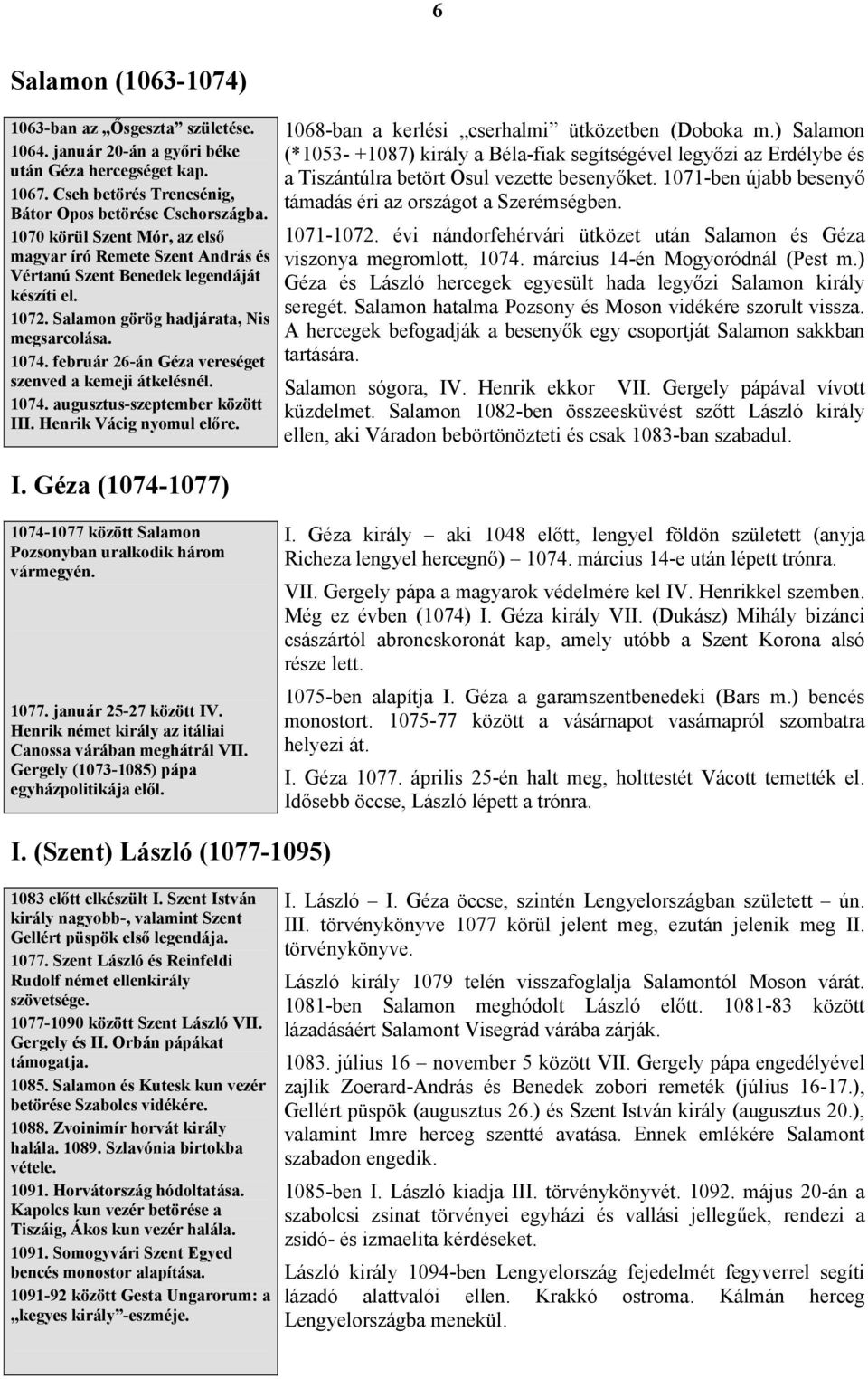 február 26-án Géza vereséget szenved a kemeji átkelésnél. 1074. augusztus-szeptember között III. Henrik Vácig nyomul előre. I. Géza (1074-1077) 1068-ban a kerlési cserhalmi ütközetben (Doboka m.