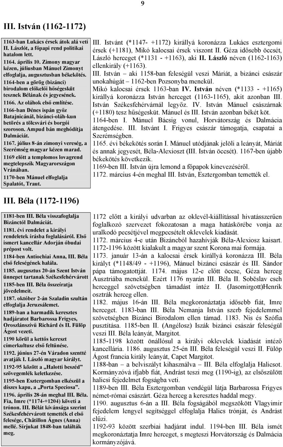 1166-ban Dénes ispán győz Batajnicánál, bizánci-oláh-kun betörés a tölcsvári és borgói szoroson. Ampud bán meghódítja Dalmáciát. 1167. július 8-án zimonyi vereség, a Szerémség magyar kézen marad.