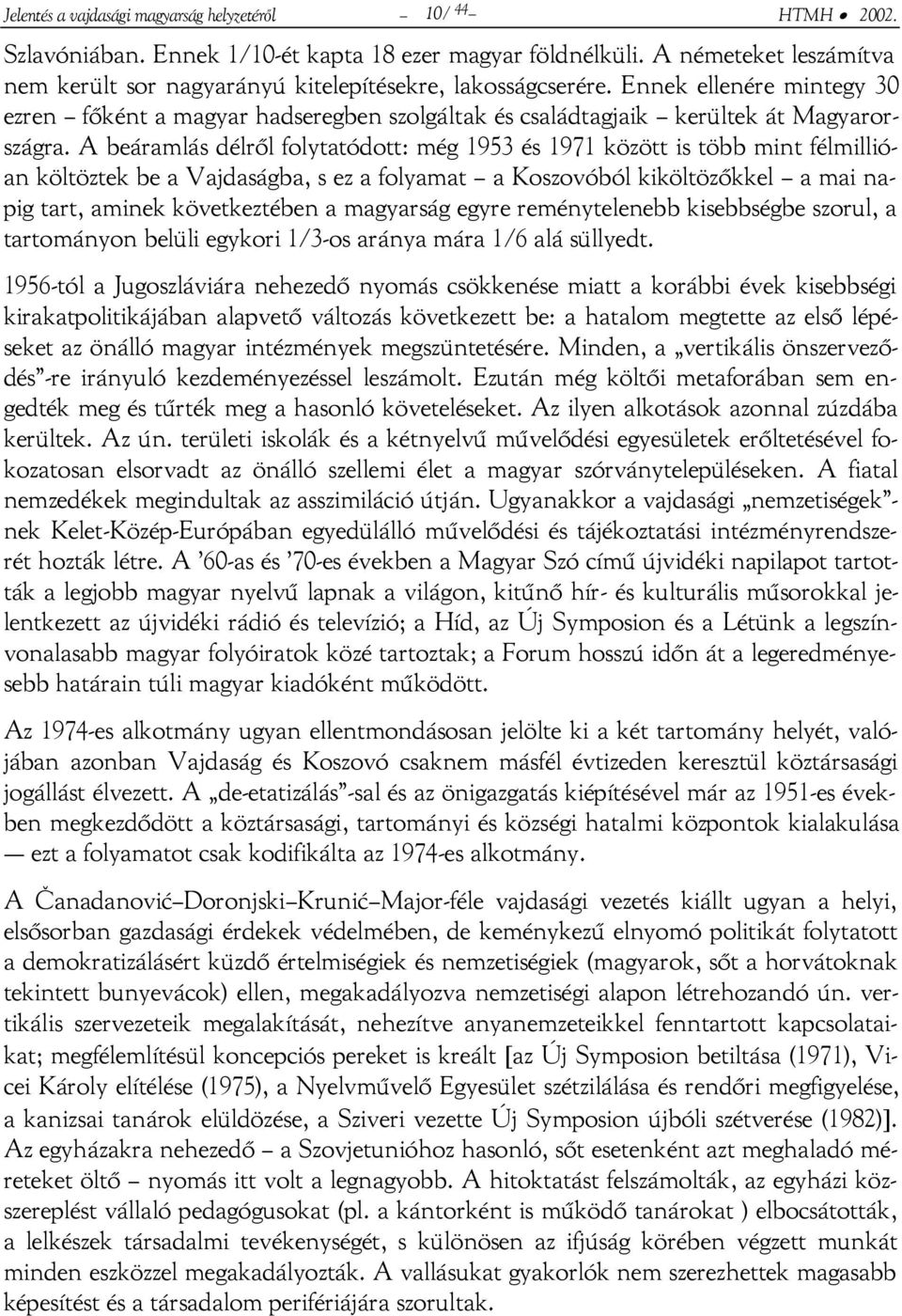 A beáramlás délről folytatódott: még 1953 és 1971 között is több mint félmillióan költöztek be a Vajdaságba, s ez a folyamat a Koszovóból kiköltözőkkel a mai napig tart, aminek következtében a