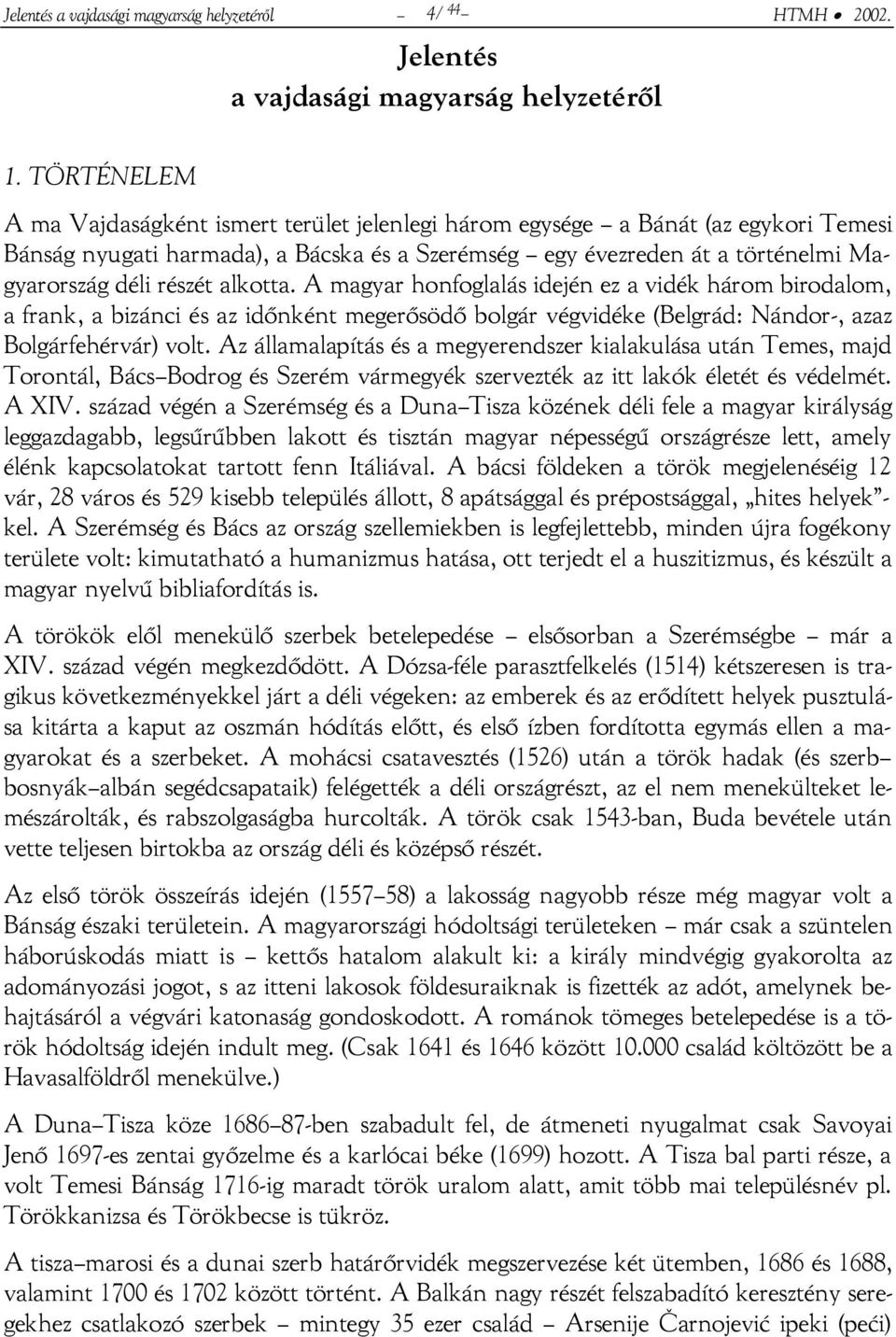 alkotta. A magyar honfoglalás idején ez a vidék három birodalom, a frank, a bizánci és az időnként megerősödő bolgár végvidéke (Belgrád: Nándor-, azaz Bolgárfehérvár) volt.