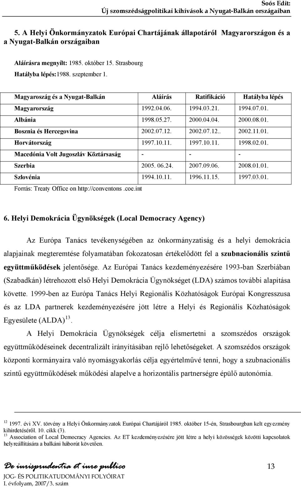 01. Horvátország 1997.10.11. 1997.10.11. 1998.02.01. Macedónia Volt Jugoszláv Köztársaság - - - Szerbia 2005. 06.24. 2007.09.06. 2008.01.01. Szlovénia 1994.10.11. 1996.11.15. 1997.03.01. Forrás: Treaty Office on http://conventons.