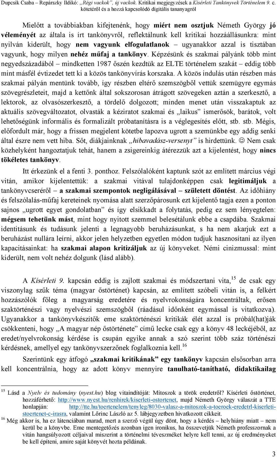 Képzésünk és szakmai pályánk több mint negyedszázadából mindketten 1987 őszén kezdtük az ELTE történelem szakát eddig több mint másfél évtizedet tett ki a közös tankönyvírás korszaka.