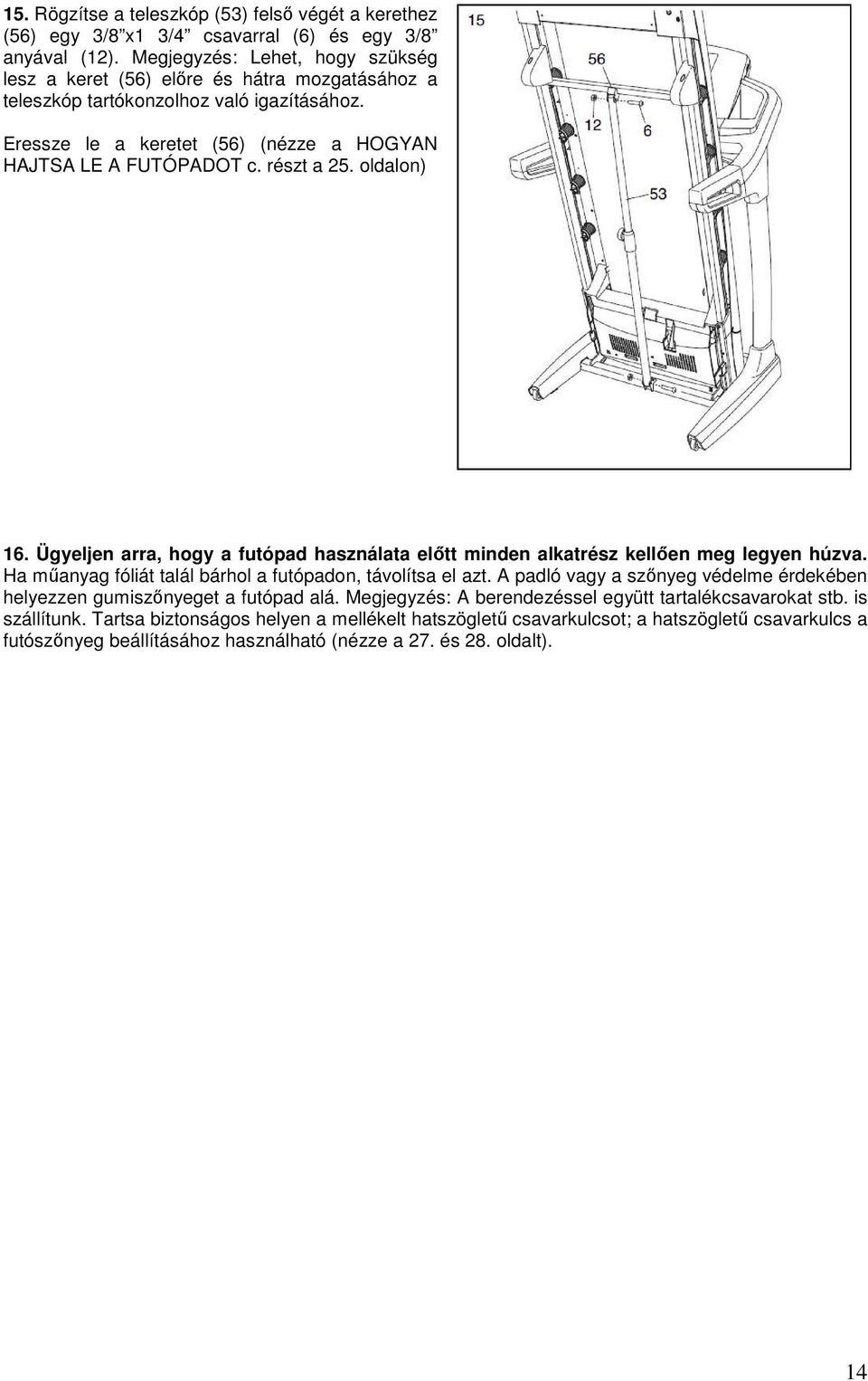 részt a 25. oldalon) 16. Ügyeljen arra, hogy a futópad használata elıtt minden alkatrész kellıen meg legyen húzva. Ha mőanyag fóliát talál bárhol a futópadon, távolítsa el azt.