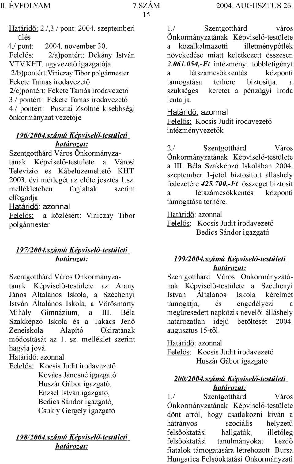 / pontért: Pusztai Zsoltné kisebbségi önkormányzat vezetője 196/2004.számú Képviselő-testületi Képviselő-testülete a Városi Televízió és Kábelüzemeltető KHT. 2003. évi mérlegét az előterjesztés 1.sz. mellékletében foglaltak szerint elfogadja.