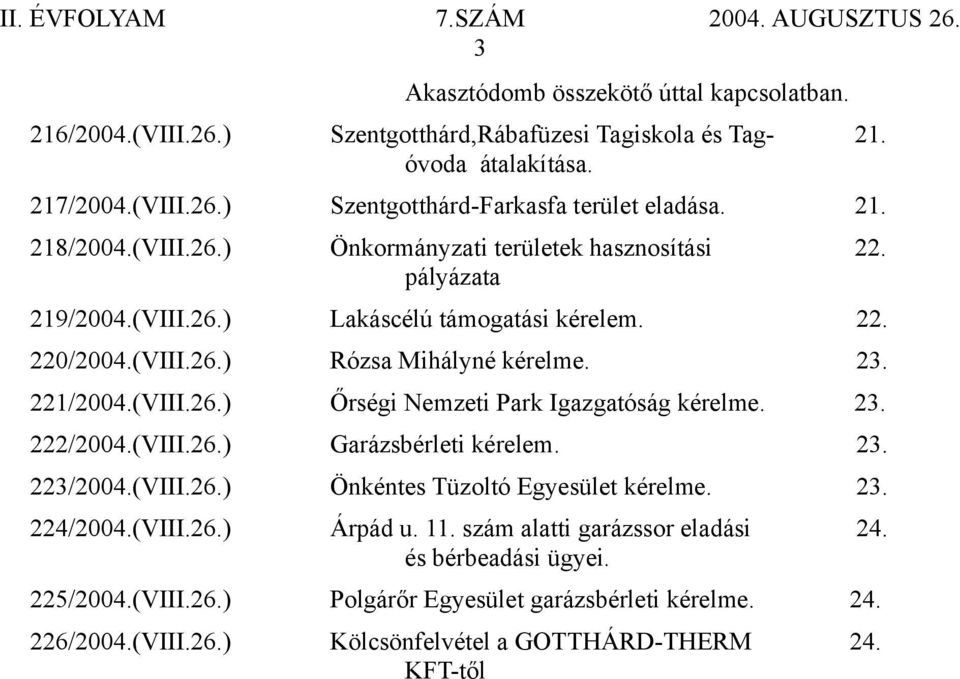 (VIII.26.) Őrségi Nemzeti Park Igazgatóság kérelme. 23. 222/2004.(VIII.26.) Garázsbérleti kérelem. 23. 223/2004.(VIII.26.) Önkéntes Tüzoltó Egyesület kérelme. 23. 224/2004.(VIII.26.) Árpád u.