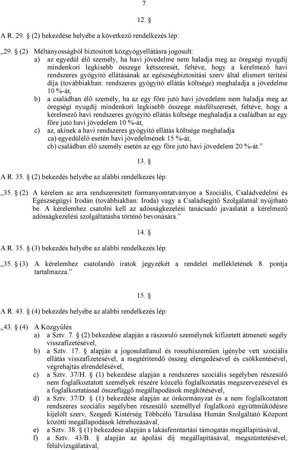 kérelmező havi rendszeres gyógyító ellátásának az egészségbiztosítási szerv által elismert térítési díja (továbbiakban: rendszeres gyógyító ellátás költsége) meghaladja a jövedelme 10 %-át, b) a