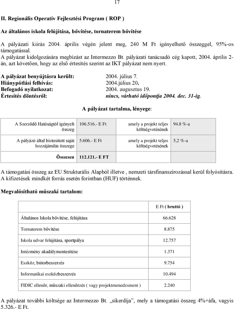 április 2- án, azt követõen, hogy az elsõ értesítés szerint az IKT pályázat nem nyert. A pályázat benyújtásra került: 2004. július 7. Hiánypótlási felhívás: 2004.július 20. Befogadó nyilatkozat: 2004.