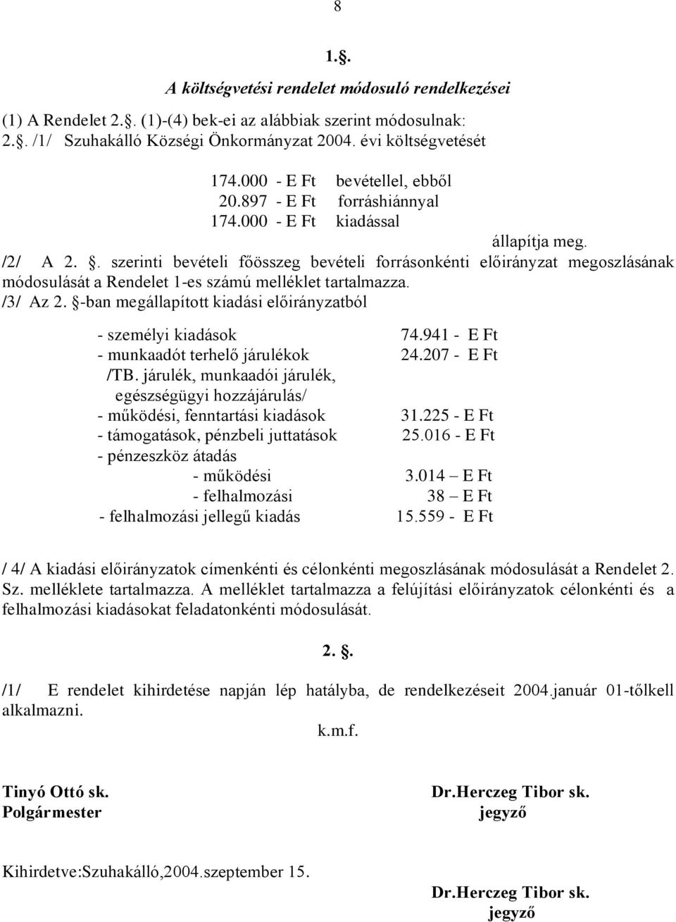 . szerinti bevételi fõösszeg bevételi forrásonkénti elõirányzat megoszlásának módosulását a Rendelet 1-es számú melléklet tartalmazza. /3/ Az 2.