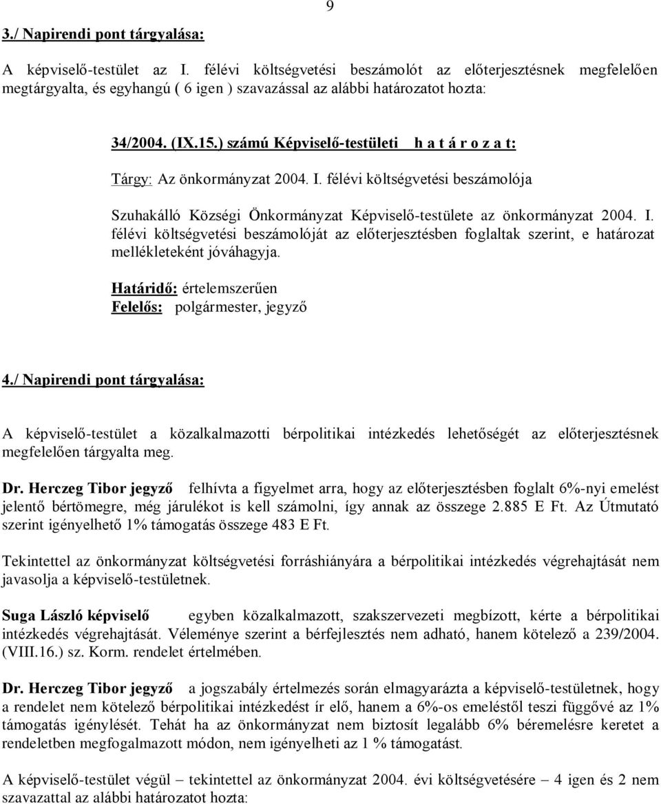 ) számú Képviselõ-testületi h a t á r o z a t: Tárgy: Az önkormányzat 2004. I. félévi költségvetési beszámolója Szuhakálló Községi Önkormányzat Képviselõ-testülete az önkormányzat 2004. I. félévi költségvetési beszámolóját az elõterjesztésben foglaltak szerint, e határozat mellékleteként jóváhagyja.