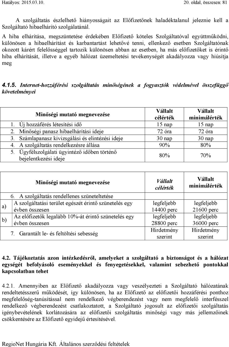 felelősséggel tartozik különösen abban az esetben, ha más előfizetőket is érintő hiba elhárítását, illetve a egyéb hálózat üzemeltetési tevékenységét akadályozza vagy hiúsítja meg 4.1.5.