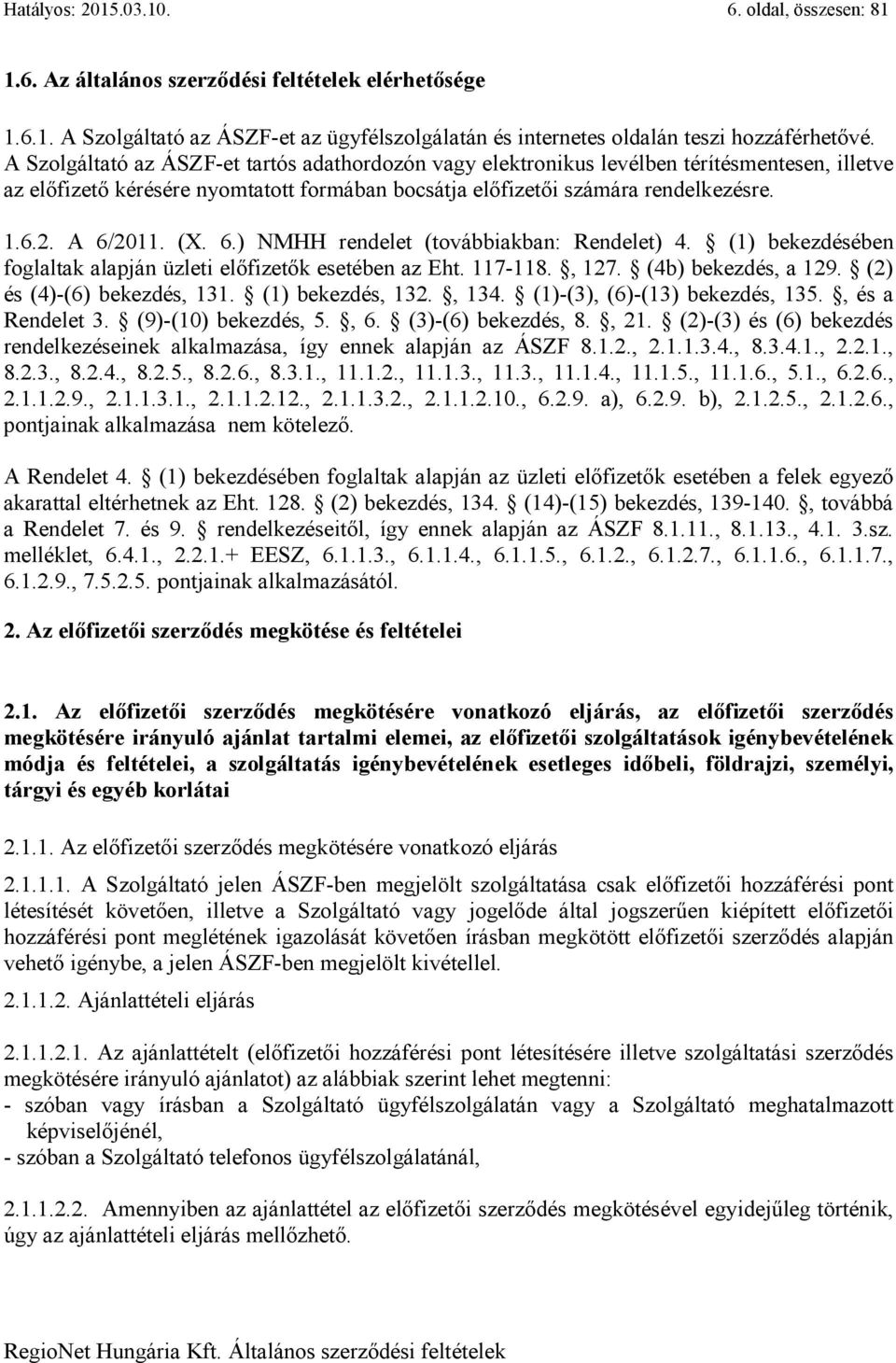 (X. 6.) NMHH rendelet (továbbiakban: Rendelet) 4. (1) bekezdésében foglaltak alapján üzleti előfizetők esetében az Eht. 117-118., 127. (4b) bekezdés, a 129. (2) és (4)-(6) bekezdés, 131.