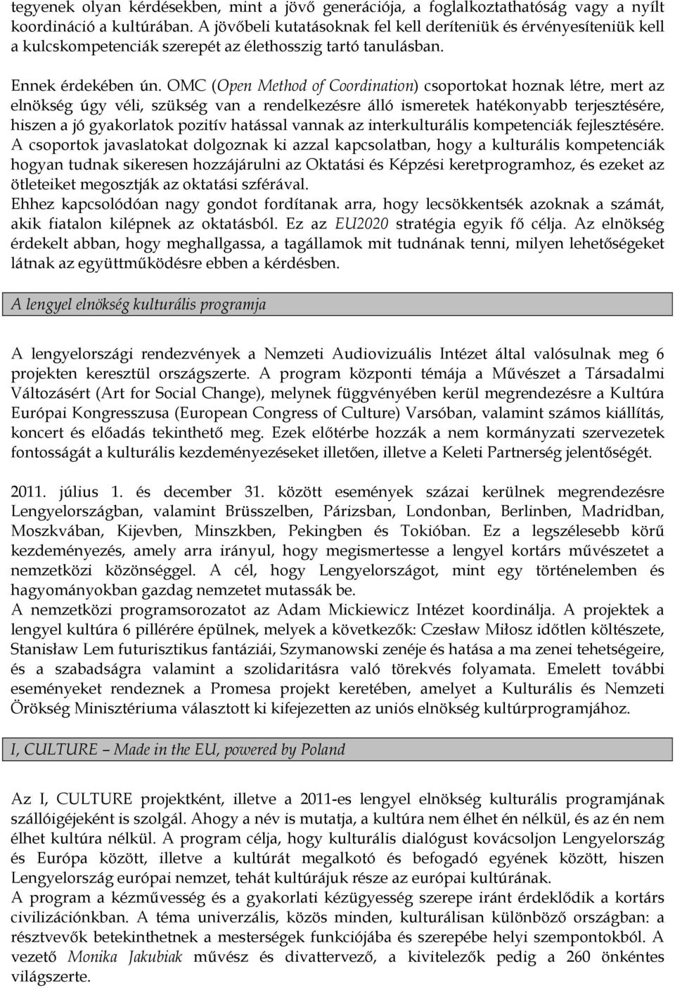 OMC (Open Method of Coordination) csoportokat hoznak létre, mert az elnökség úgy véli, szükség van a rendelkezésre álló ismeretek hatékonyabb terjesztésére, hiszen a jó gyakorlatok pozitív hatással