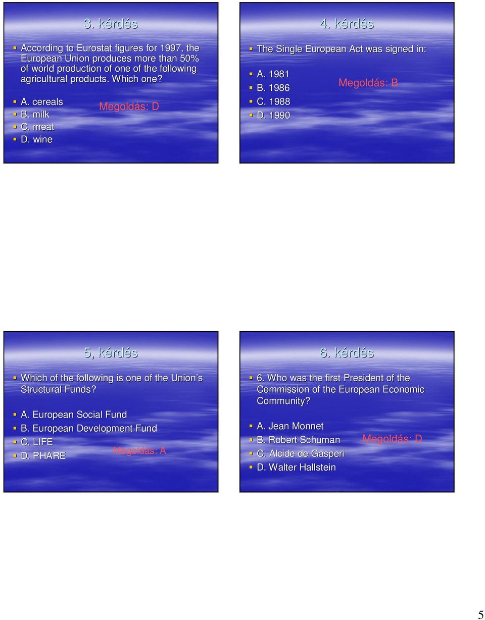 1990 Megoldás: B 5, kérdk rdés Which of the following is one of the Union s Structural Funds? A. European Social Fund B. European Development Fund C.