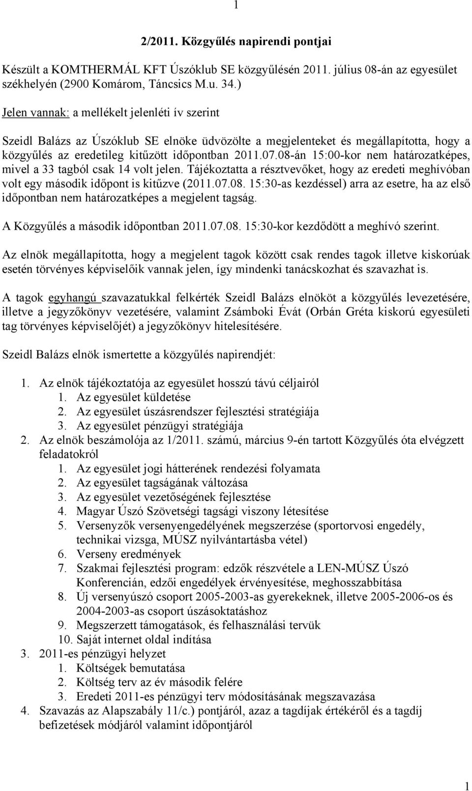 08-án 15:00-kor nem határozatképes, mivel a 33 tagból csak 14 volt jelen. Tájékoztatta a résztvevőket, hogy az eredeti meghívóban volt egy második időpont is kitűzve (2011.07.08. 15:30-as kezdéssel) arra az esetre, ha az első időpontban nem határozatképes a megjelent tagság.