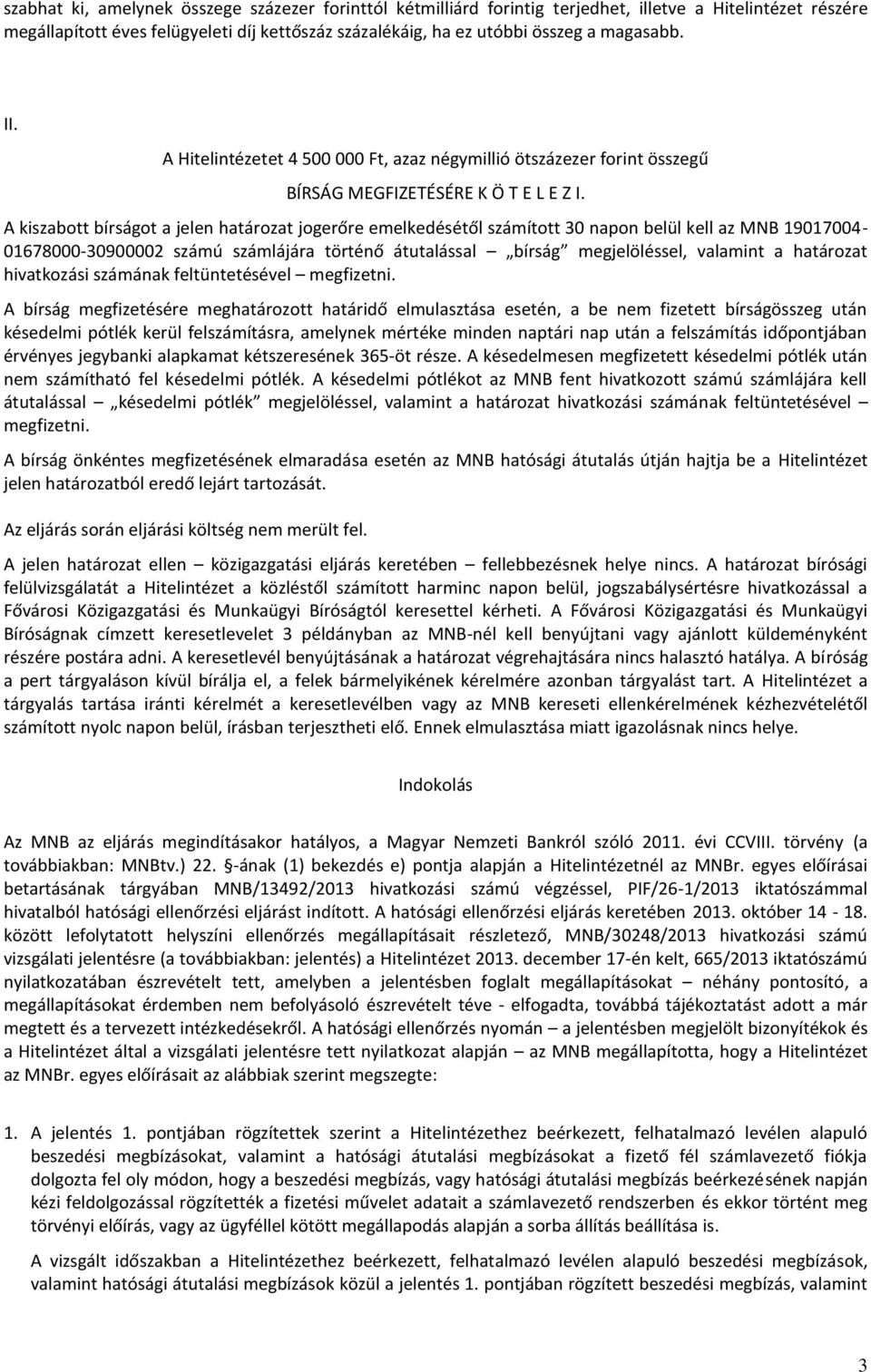 A kiszabott bírságot a jelen határozat jogerőre emelkedésétől számított 30 napon belül kell az MNB 19017004-01678000-30900002 számú számlájára történő átutalással bírság megjelöléssel, valamint a