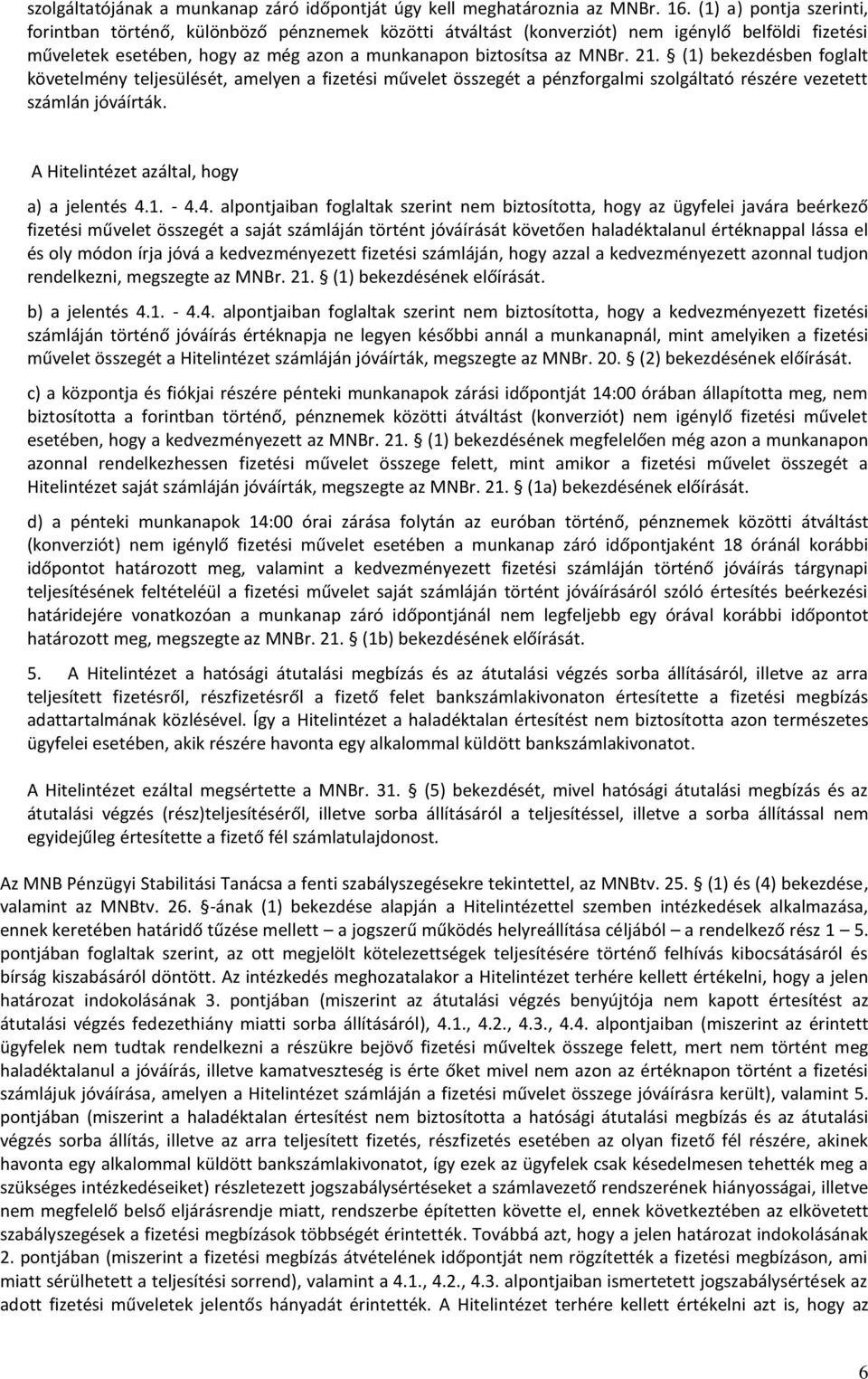 (1) bekezdésben foglalt követelmény teljesülését, amelyen a fizetési művelet összegét a pénzforgalmi szolgáltató részére vezetett számlán jóváírták. A Hitelintézet azáltal, hogy a) a jelentés 4.1. - 4.