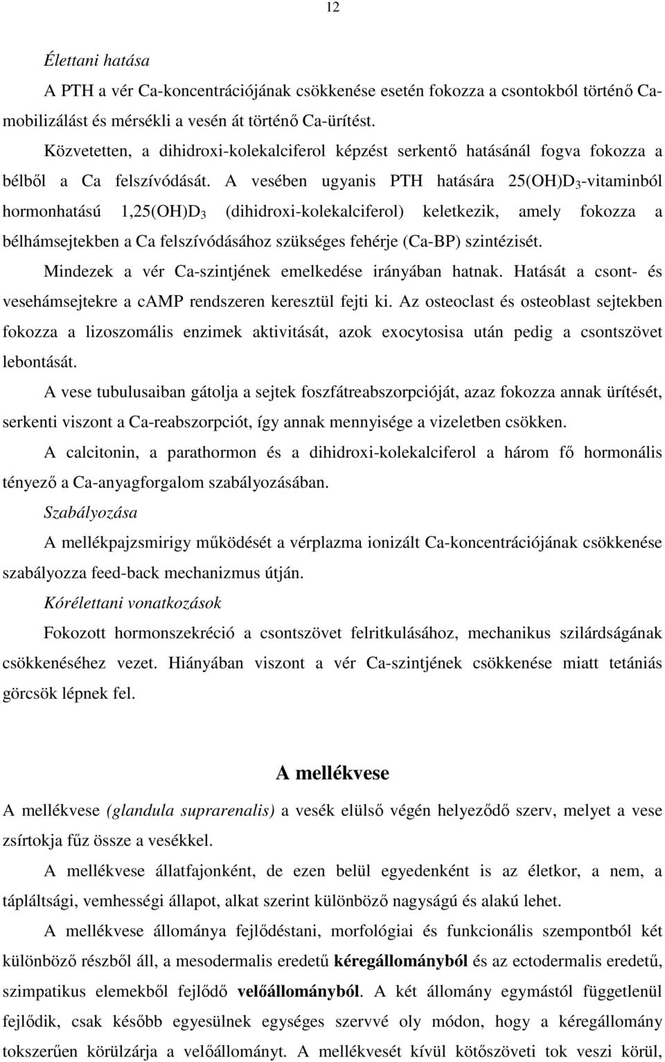 A vesében ugyanis PTH hatására 25(OH)D 3 -vitaminból hormonhatású 1,25(OH)D 3 (dihidroxi-kolekalciferol) keletkezik, amely fokozza a bélhámsejtekben a Ca felszívódásához szükséges fehérje (Ca-BP)