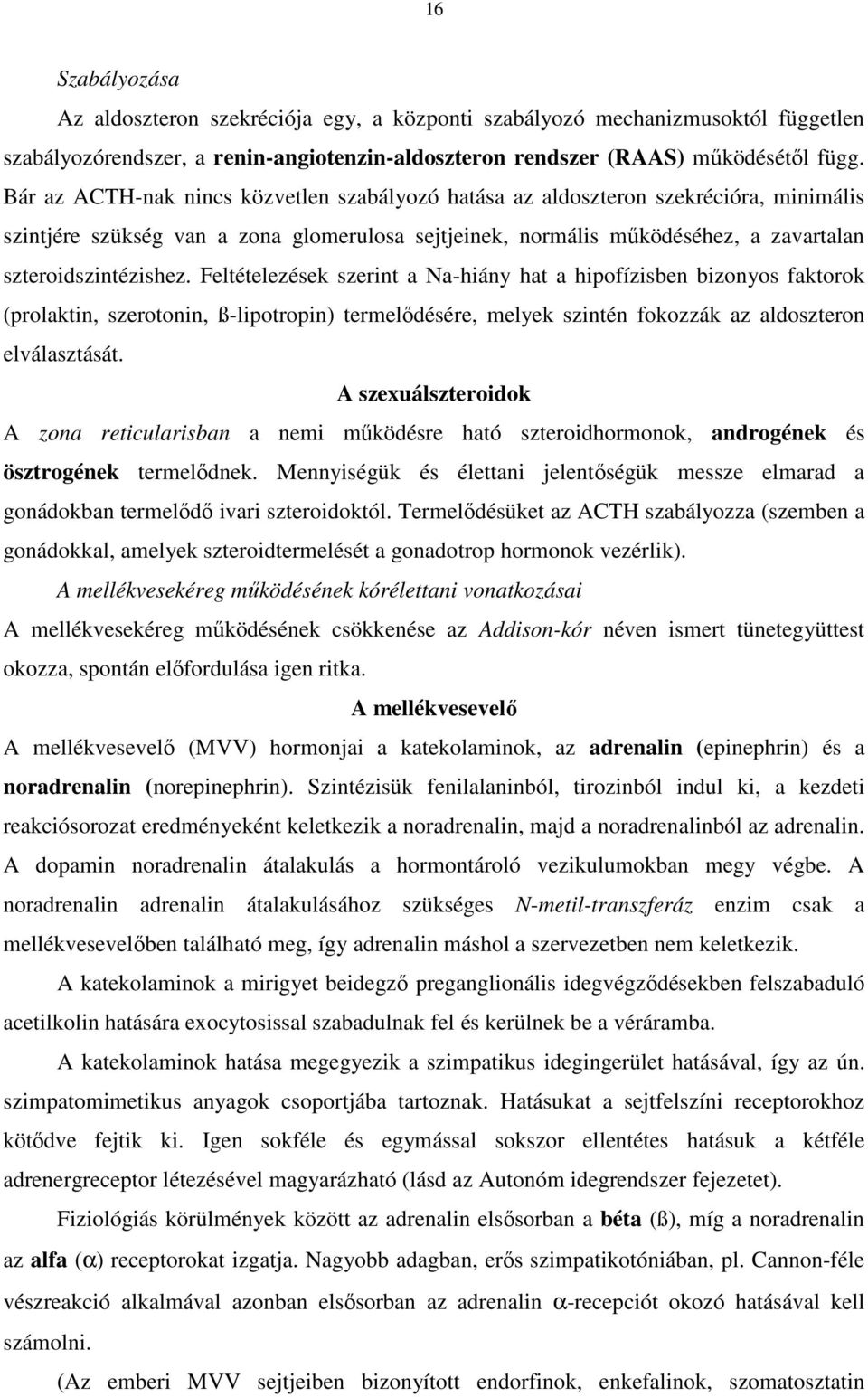 Feltételezések szerint a Na-hiány hat a hipofízisben bizonyos faktorok (prolaktin, szerotonin, ß-lipotropin) termelődésére, melyek szintén fokozzák az aldoszteron elválasztását.