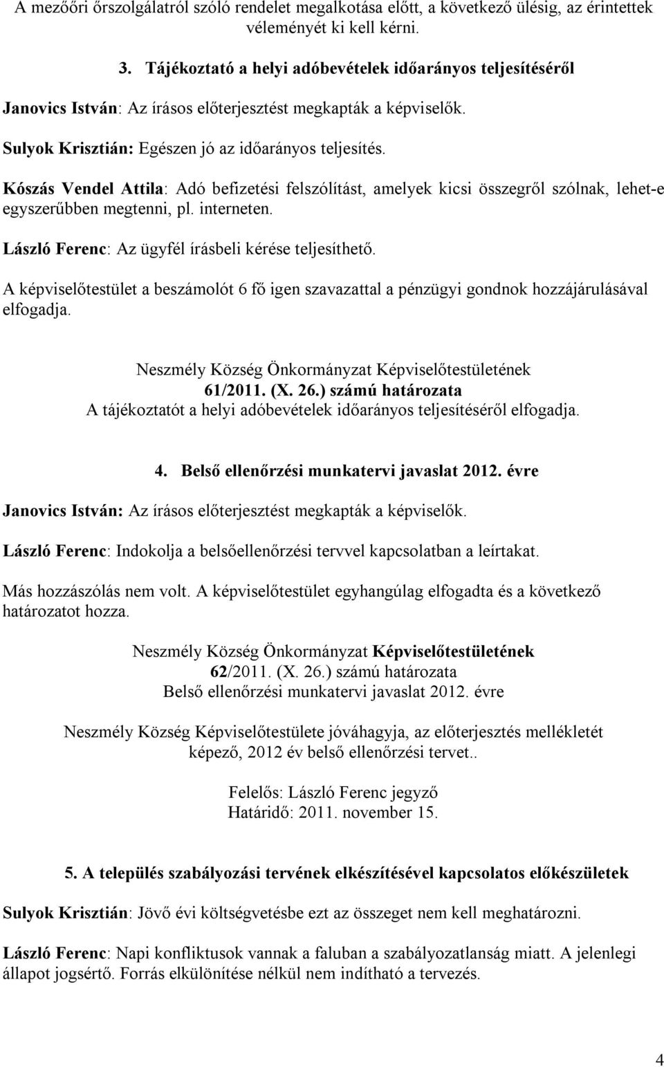 Kószás Vendel Attila: Adó befizetési felszólítást, amelyek kicsi összegről szólnak, lehet-e egyszerűbben megtenni, pl. interneten. László Ferenc: Az ügyfél írásbeli kérése teljesíthető.