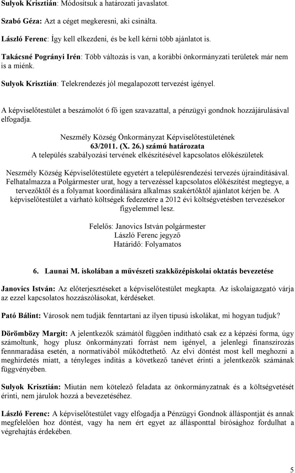 A képviselőtestület a beszámolót 6 fő igen szavazattal, a pénzügyi gondnok hozzájárulásával elfogadja. 63/2011. (X. 26.