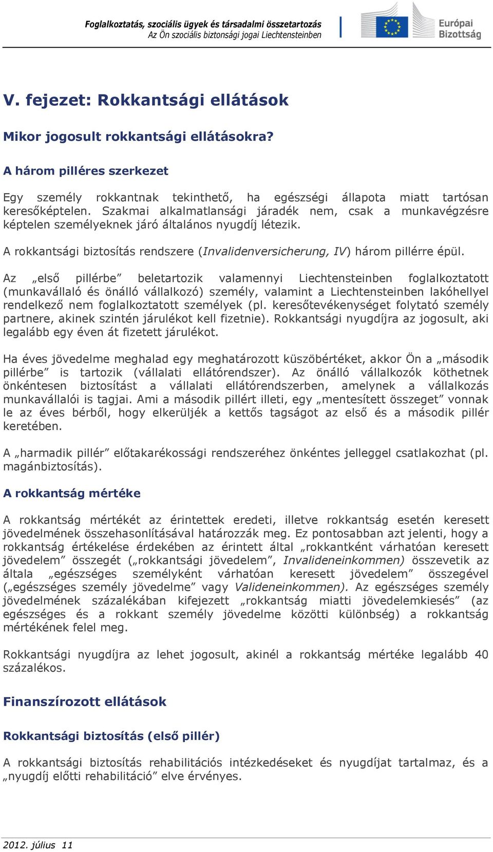 Az első pillérbe beletartozik valamennyi Liechtensteinben foglalkoztatott (munkavállaló és önálló vállalkozó) személy, valamint a Liechtensteinben lakóhellyel rendelkező nem foglalkoztatott személyek