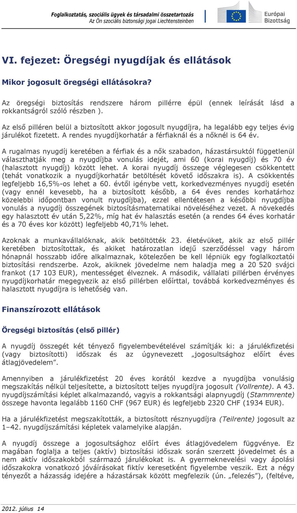 A rugalmas nyugdíj keretében a férfiak és a nők szabadon, házastársuktól függetlenül választhatják meg a nyugdíjba vonulás idejét, ami 60 (korai nyugdíj) és 70 év (halasztott nyugdíj) között lehet.