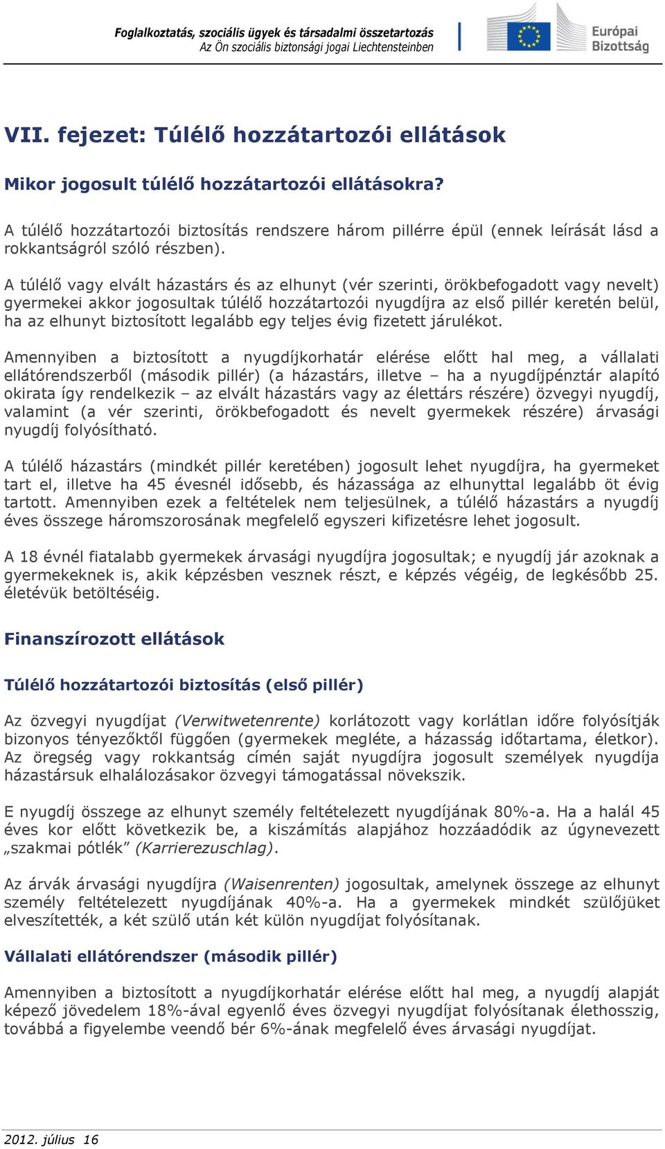 A túlélő vagy elvált házastárs és az elhunyt (vér szerinti, örökbefogadott vagy nevelt) gyermekei akkor jogosultak túlélő hozzátartozói nyugdíjra az első pillér keretén belül, ha az elhunyt