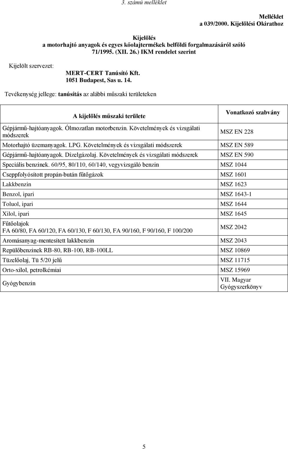 Követelmények és vizsgálati módszerek MSZ EN 228 Motorhajtó üzemanyagok. LPG. Követelmények és vizsgálati módszerek MSZ EN 589 Gépjármű-hajtóanyagok. Dízelgázolaj.