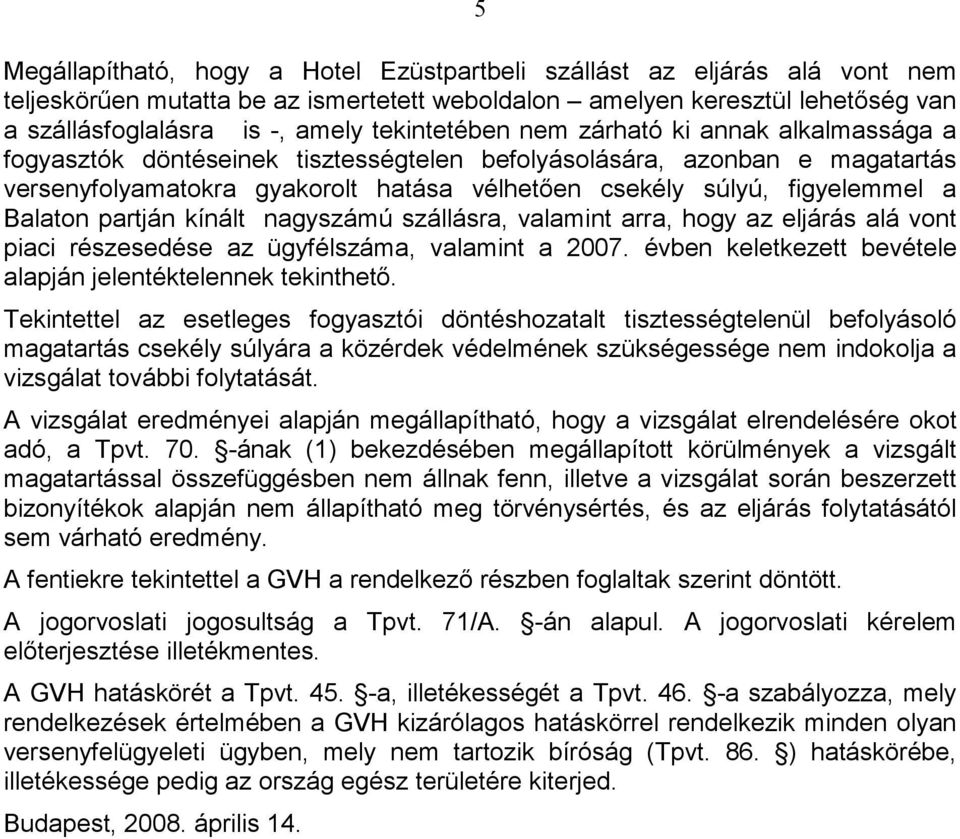 a Balaton partján kínált nagyszámú szállásra, valamint arra, hogy az eljárás alá vont piaci részesedése az ügyfélszáma, valamint a 2007. évben keletkezett bevétele alapján jelentéktelennek tekinthetı.