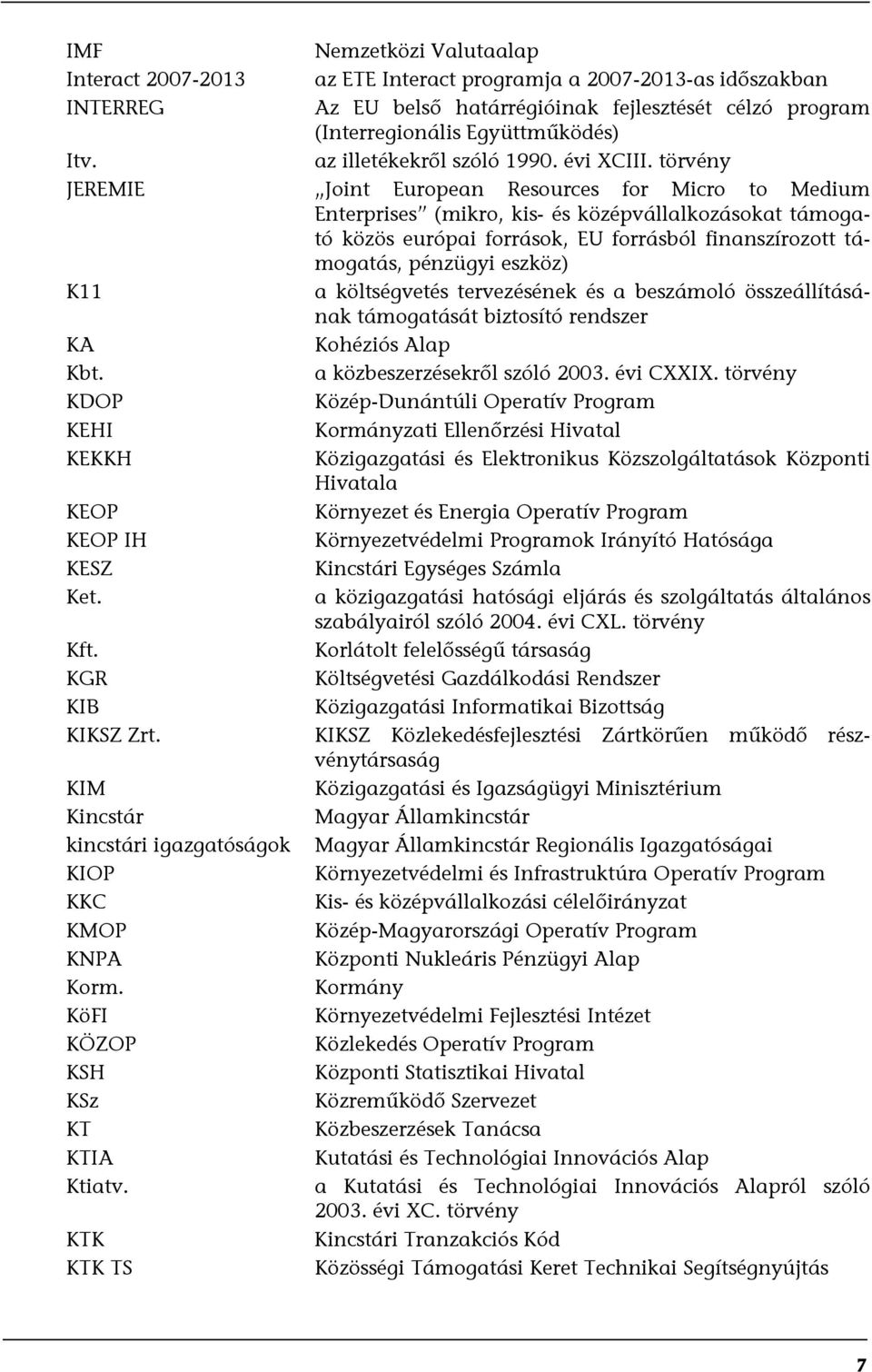 törvény JEREMIE Joint European Resources for Micro to Medium Enterprises (mikro, kis- és középvállalkozásokat támogató közös európai források, EU forrásból finanszírozott támogatás, pénzügyi eszköz)