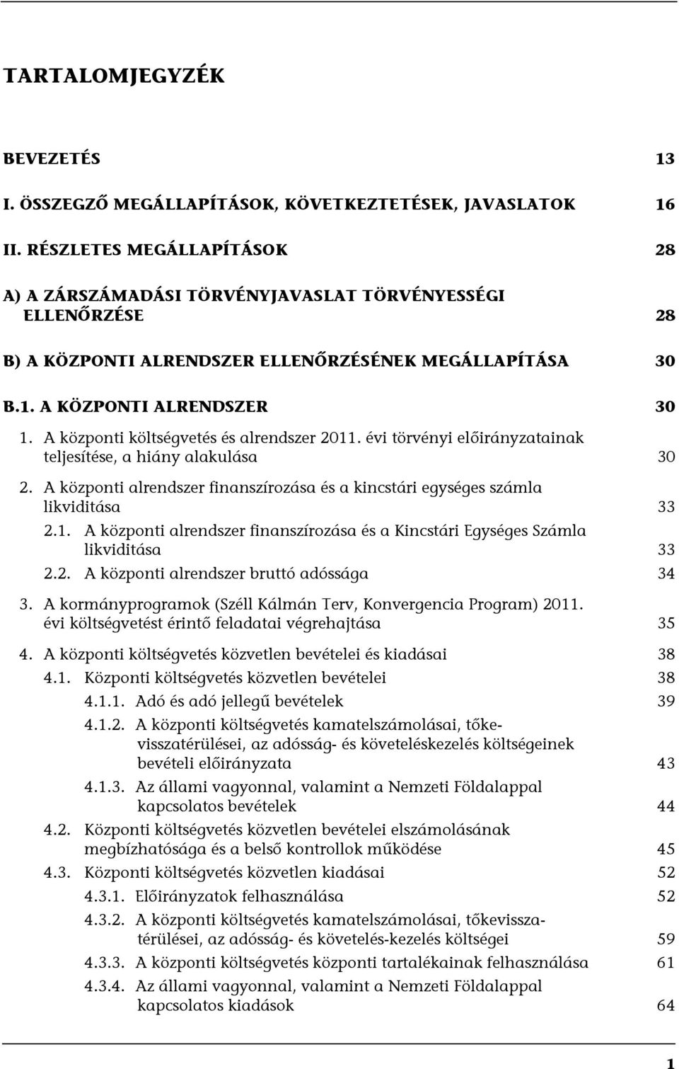 A központi költségvetés és alrendszer 2011. évi törvényi előirányzatainak teljesítése, a hiány alakulása 30 2. A központi alrendszer finanszírozása és a kincstári egységes számla likviditása 33 2.1. A központi alrendszer finanszírozása és a Kincstári Egységes Számla likviditása 33 2.