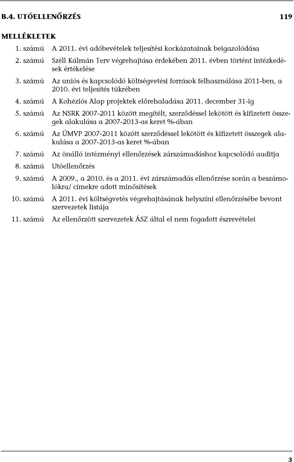 számú A Kohéziós Alap projektek előrehaladása 2011. december 31-ig 5. számú Az NSRK 2007-2011 között megítélt, szerződéssel lekötött és kifizetett összegek alakulása a 2007-2013-as keret %-ában 6.