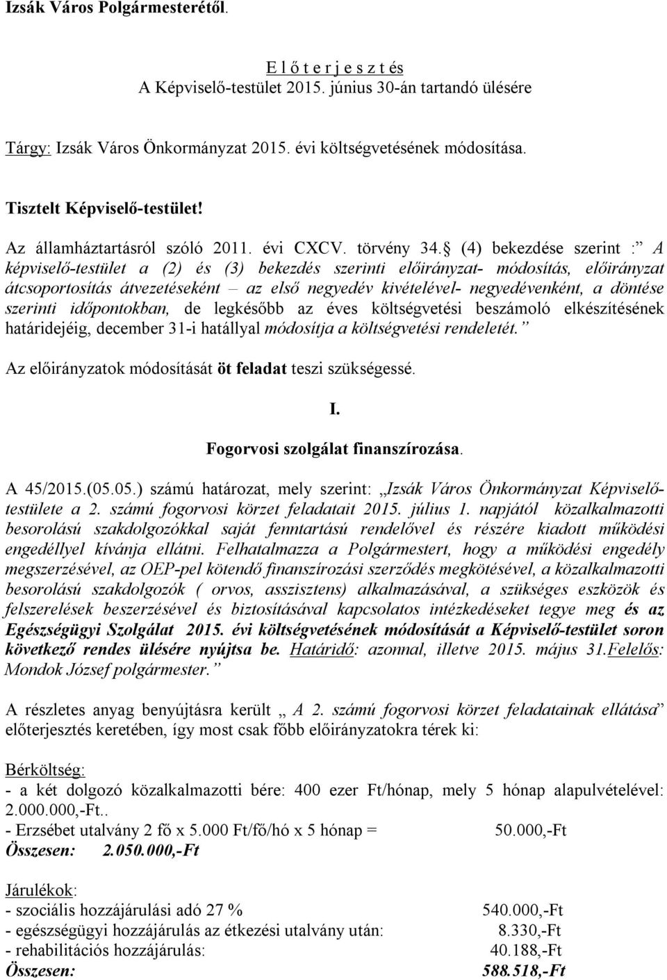 (4) bekezdése szerint : A képviselő-testület a (2) és (3) bekezdés szerinti előirányzat- módosítás, előirányzat átcsoportosítás átvezetéseként az első negyedév kivételével- negyedévenként, a döntése