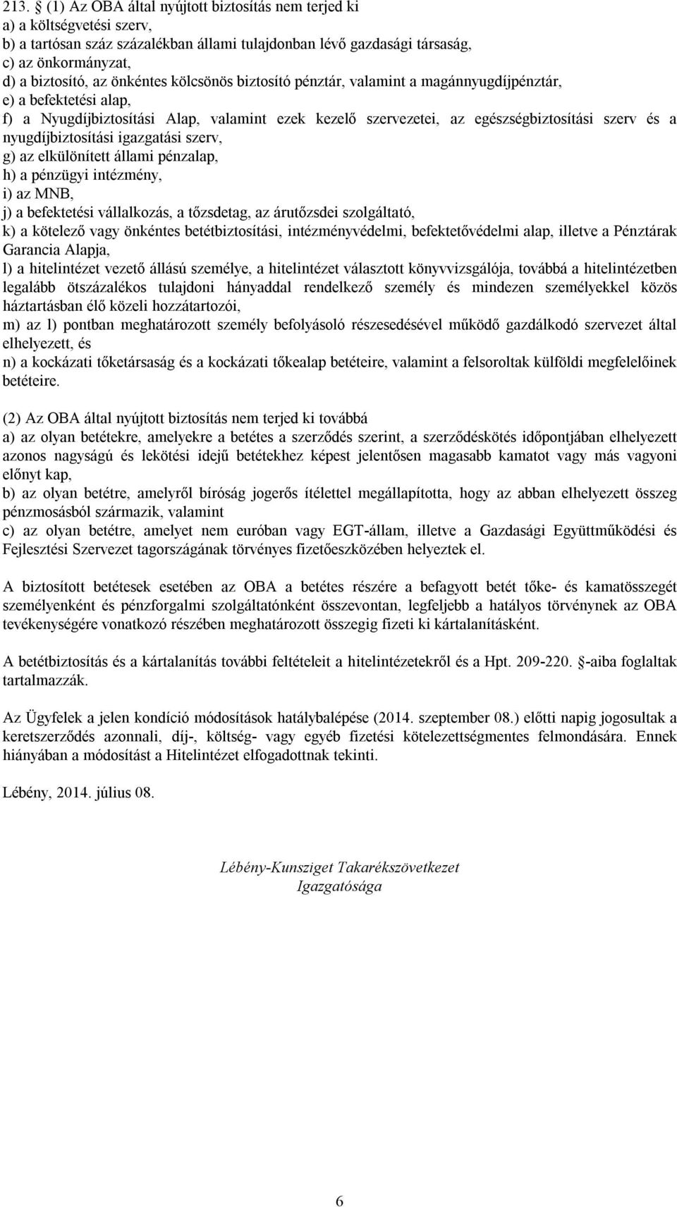 nyugdíjbiztosítási igazgatási szerv, g) az elkülönített állami pénzalap, h) a pénzügyi intézmény, i) az MNB, j) a befektetési vállalkozás, a tőzsdetag, az árutőzsdei szolgáltató, k) a kötelező vagy