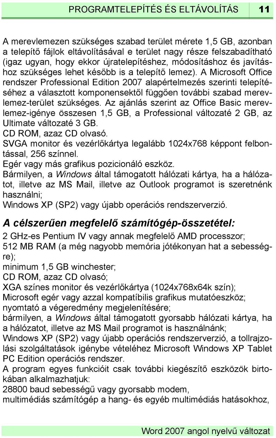 A Microsoft Office rendszer Professional Edition 2007 alapértelmezés szerinti telepítéséhez a választott komponensektől függően további szabad merevlemez-terület szükséges.