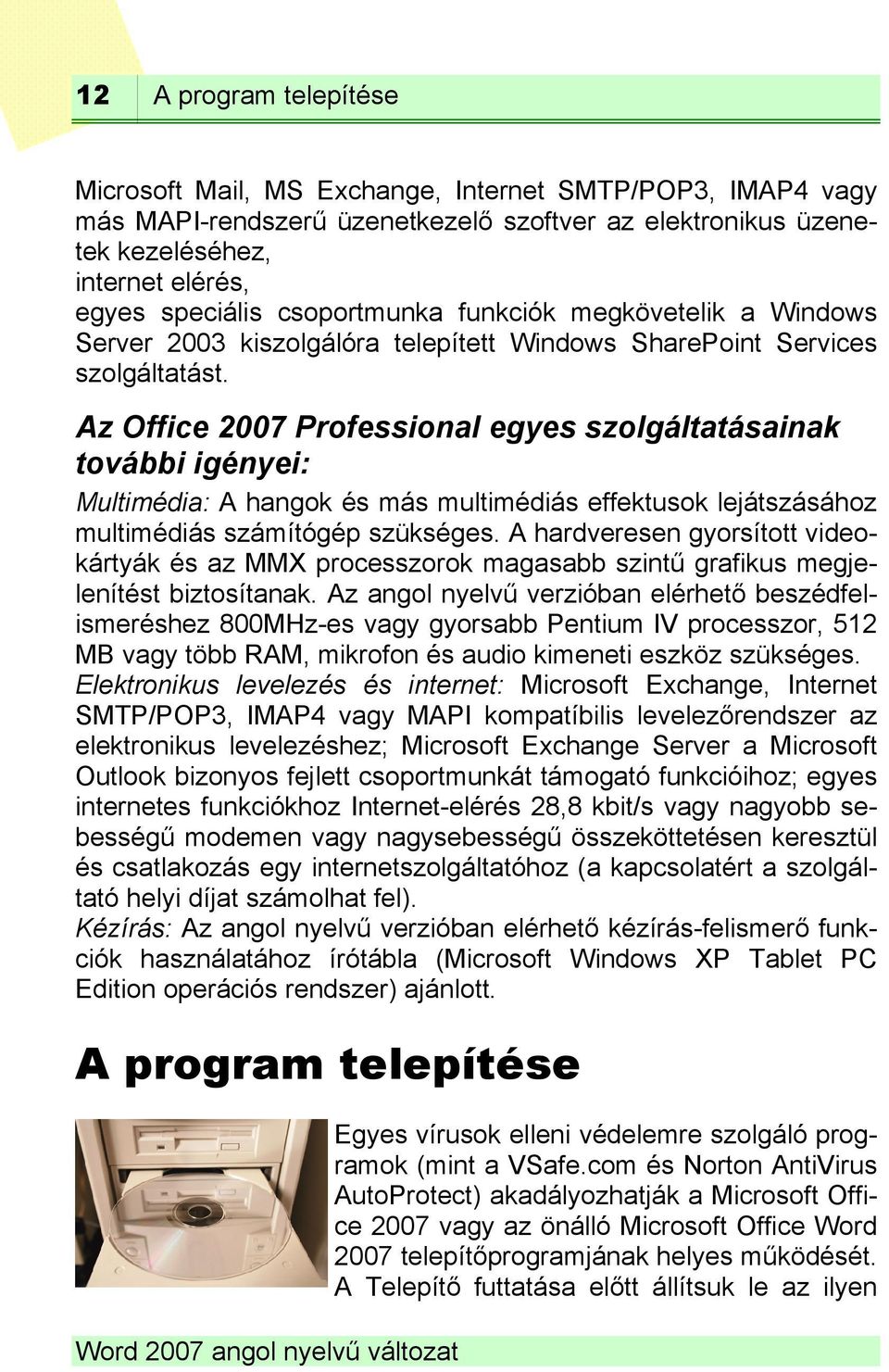 Az Office 2007 Professional egyes szolgáltatásainak további igényei: Multimédia: A hangok és más multimédiás effektusok lejátszásához multimédiás számítógép szükséges.