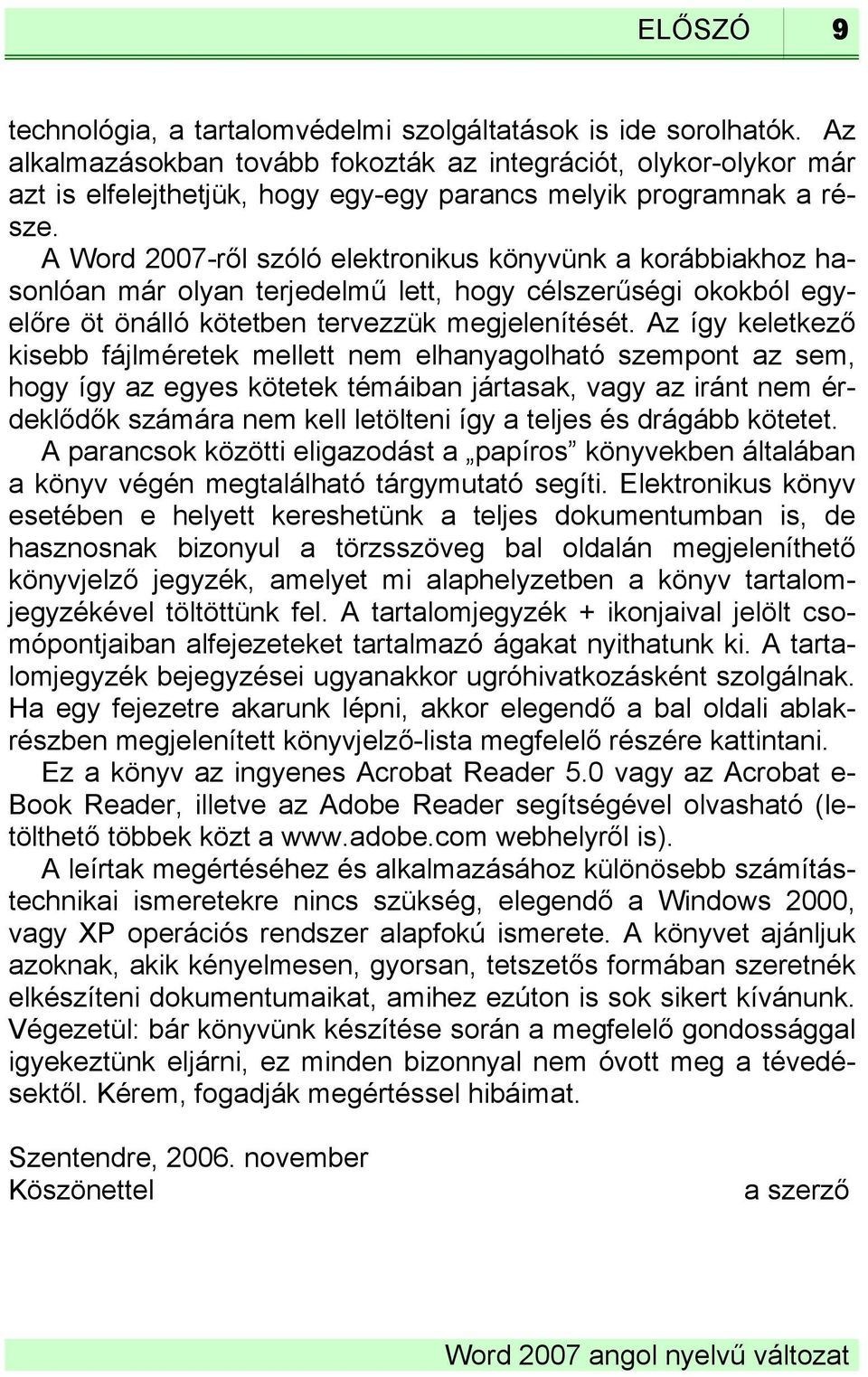 A Word 2007-ről szóló elektronikus könyvünk a korábbiakhoz hasonlóan már olyan terjedelmű lett, hogy célszerűségi okokból egyelőre öt önálló kötetben tervezzük megjelenítését.