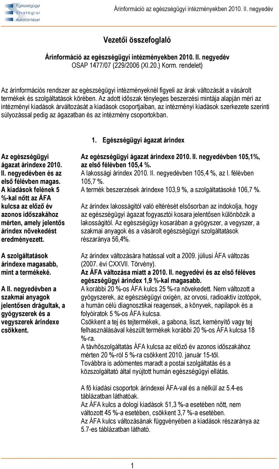 Az adott idıszak tényleges beszerzési mintája alapján méri az intézményi kiadások árváltozását a kiadások csoportjaiban, az intézményi kiadások szerkezete szerinti súlyozással pedig az ágazatban és