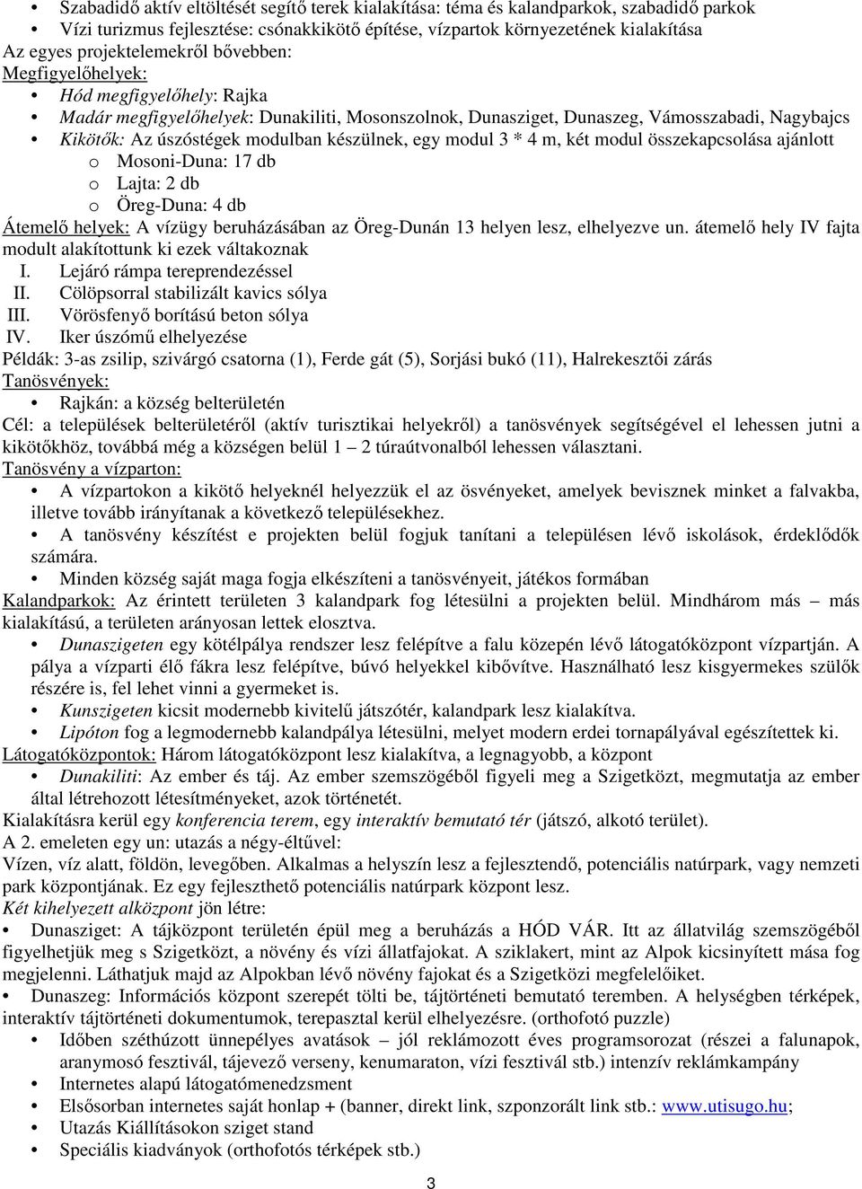 készülnek, egy modul 3 * 4 m, két modul összekapcsolása ajánlott o Mosoni-Duna: 17 db o Lajta: 2 db o Öreg-Duna: 4 db Átemelı helyek: A vízügy beruházásában az Öreg-Dunán 13 helyen lesz, elhelyezve