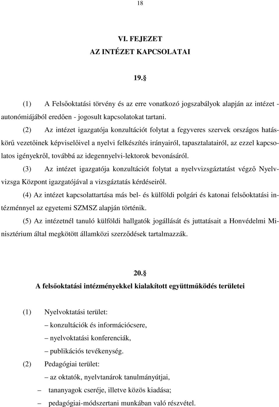 továbbá az idegennyelvi-lektorok bevonásáról. (3) Az intézet igazgatója konzultációt folytat a nyelvvizsgáztatást végző Nyelvvizsga Központ igazgatójával a vizsgáztatás kérdéseiről.