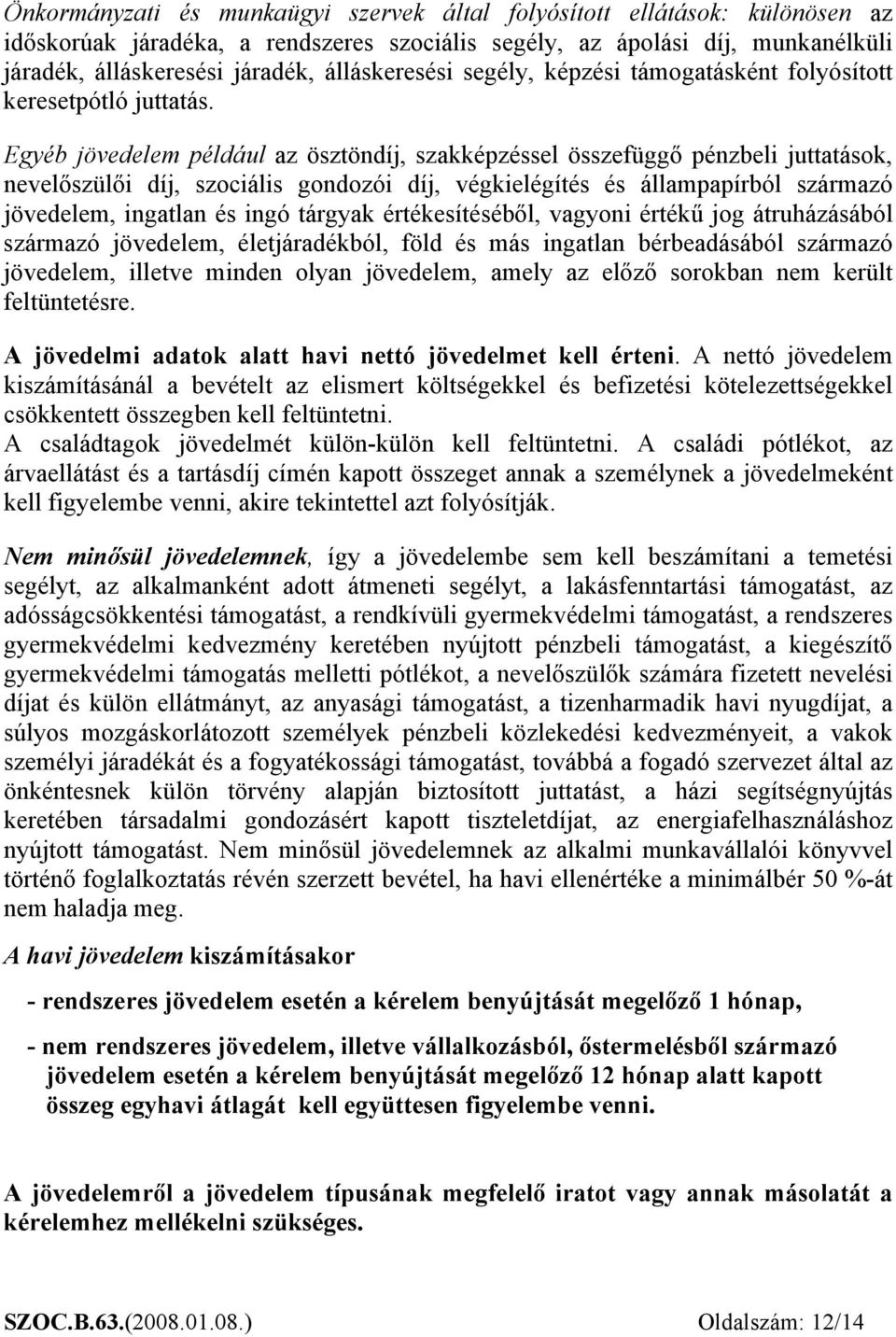 Egyéb jövedelem például az ösztöndíj, szakképzéssel összefüggő pénzbeli juttatások, nevelőszülői díj, szociális gondozói díj, végkielégítés és állampapírból származó jövedelem, ingatlan és ingó